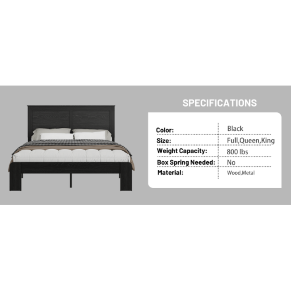 SPECIFICATIONS  
Color: Black  
Size: Full, Queen, King  
Weight Capacity: 800 lbs  
Box Spring Needed: No  
Material: Wood, Metal