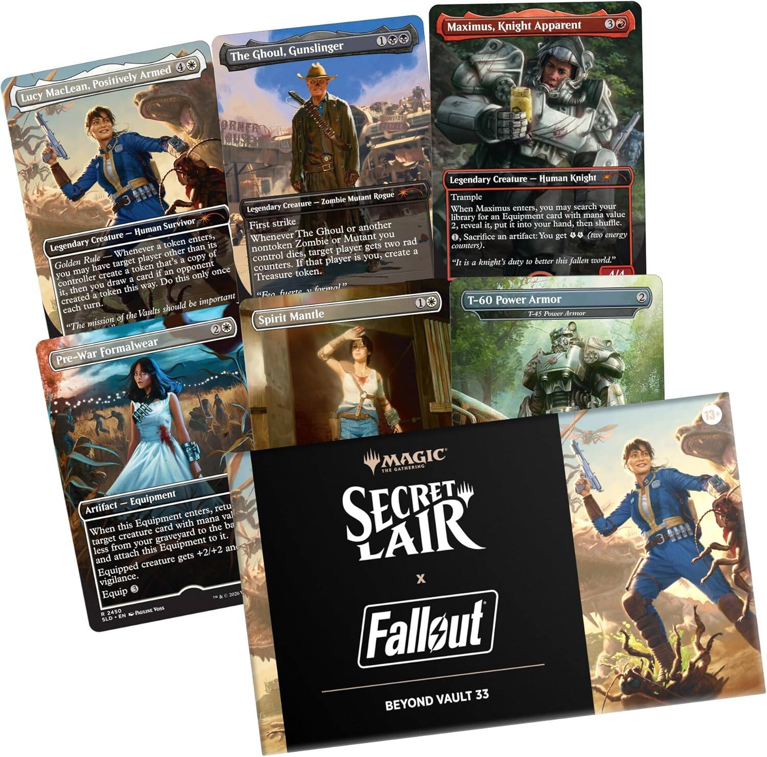 Lucy MacLean, Positively Armed

Legendary Creature — Human Survivor

Whenever a token enters the battlefield, if you have a token that's a Human, you may create a card with only Treasure as its text box. If that player is you, you create a token. If that player is not you, that player may have you create a token. You create a token if only Treasure controller draw Do this then you this way. "The mission of the Vault should be important each user sheold mizioH of te Spirit Mantle"

Pre-War Formalwear

Artifact — Equipment

When this Equipment enters the battlefield, return target creature card with mana value less than or equal to this Equipment's mana value to its owner's graveyard. Attach this Equipment to it. Equipped creature gets +2/+2 and vigilance.

The Ghoul, Gunslinger

Legendary Creature — Zombie Mutant Rogue

First strike

Whenever the Ghoul or another Human Ghoul or Creature you control dies, target player may create a token. If that player is you, you create a token. If that player is not you, that player may have you create a token. "The Pre-War Formalwear Legendary Creature Human Knight Trample When Maximus enters, you may