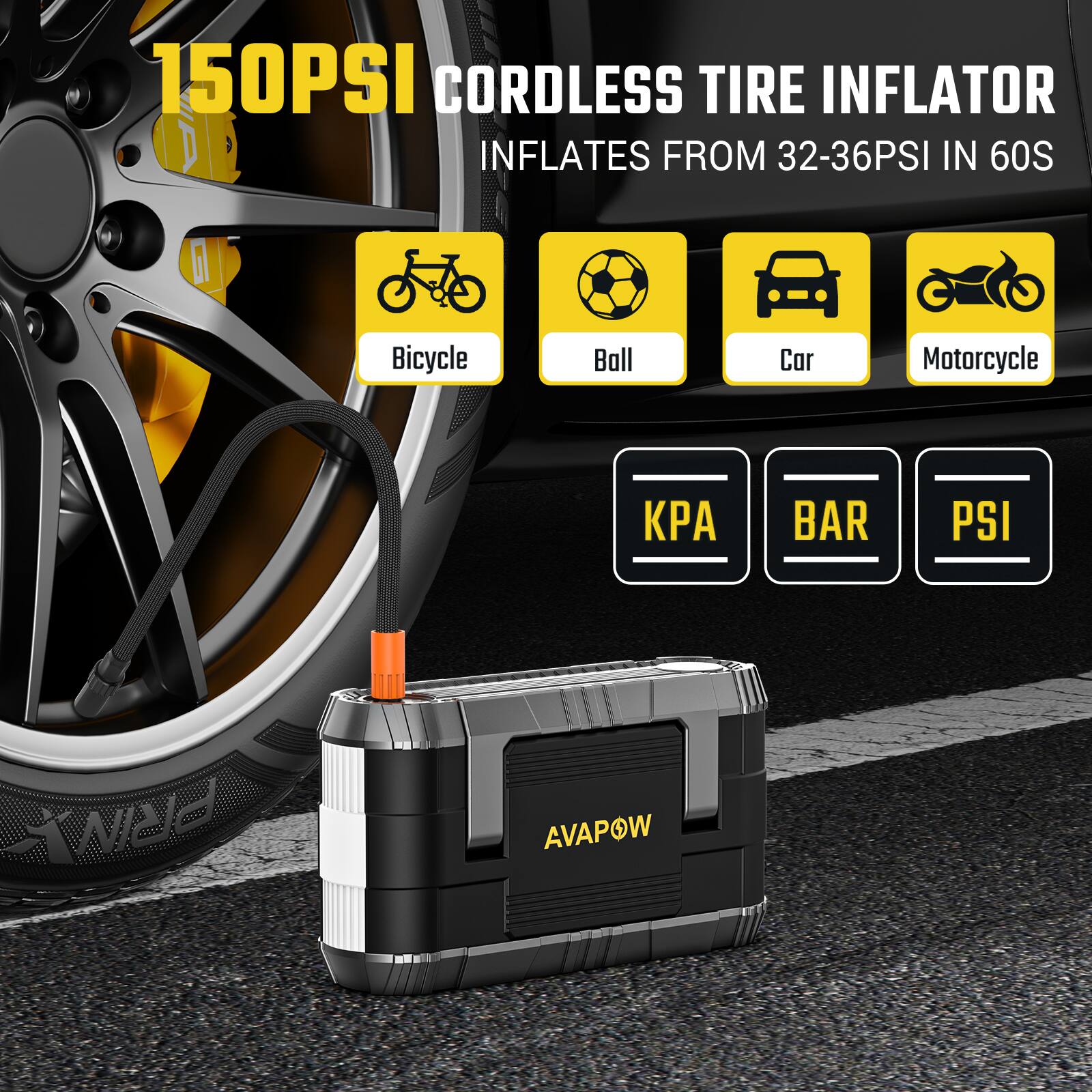 150PSI CORDLESS TIRE INFLATOR INFLATES FROM 32-36PSI IN 60S

- Bicycle
- Ball
- Car
- Motorcycle

BAR PSI

AVAPOW