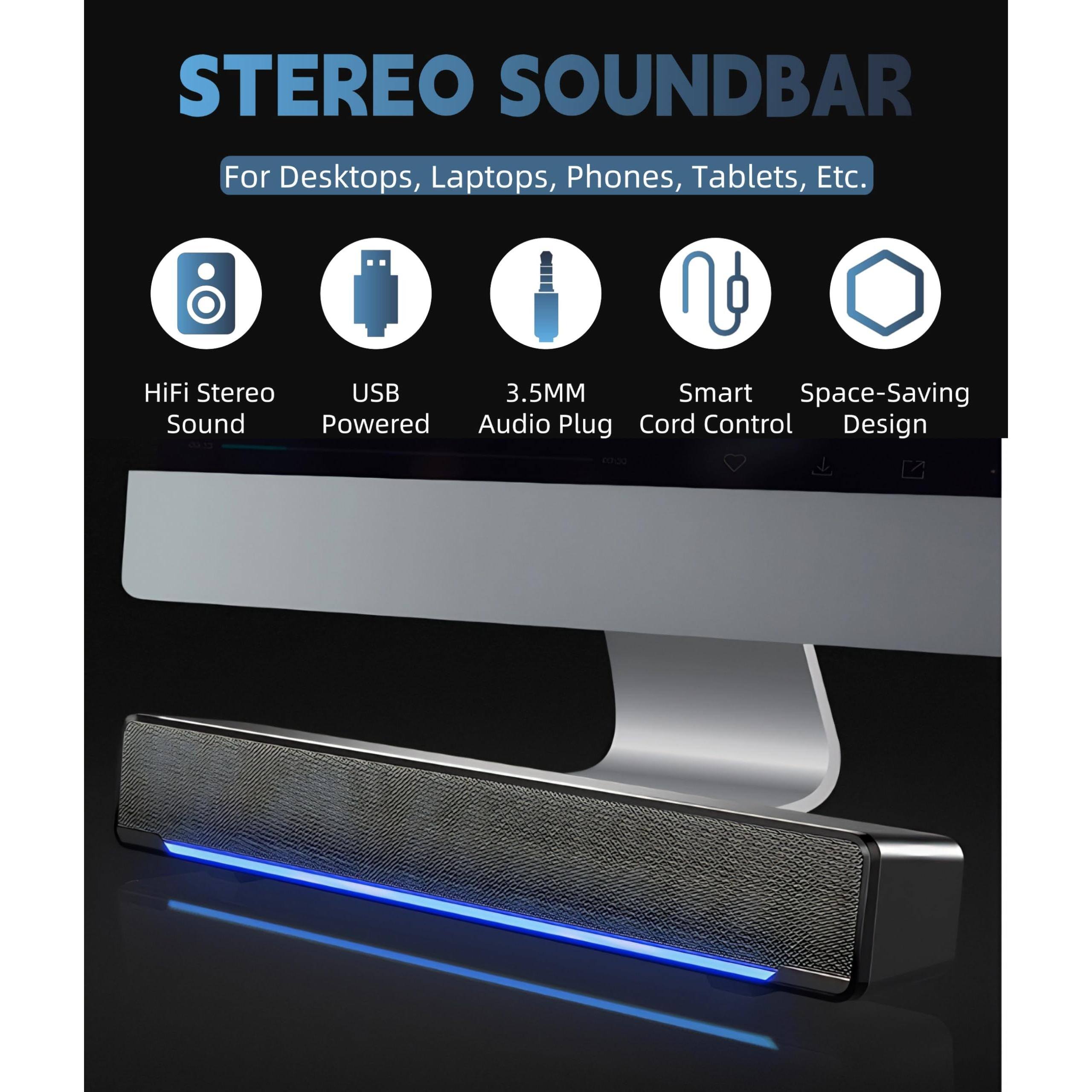 STEREO SOUNDBAR  
For Desktops, Laptops, Phones, Tablets, Etc.

- HiFi Stereo Sound
- USB Powered
- 3.5MM Audio Plug
- Smart Cord Control
- Space-Saving Design