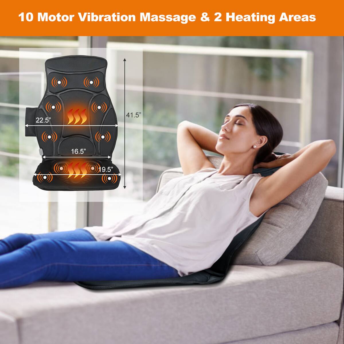 10 Motor Vibration Massage & 2 Heating Areas

22.5" x 41.5" x 16.5" x 19.5"