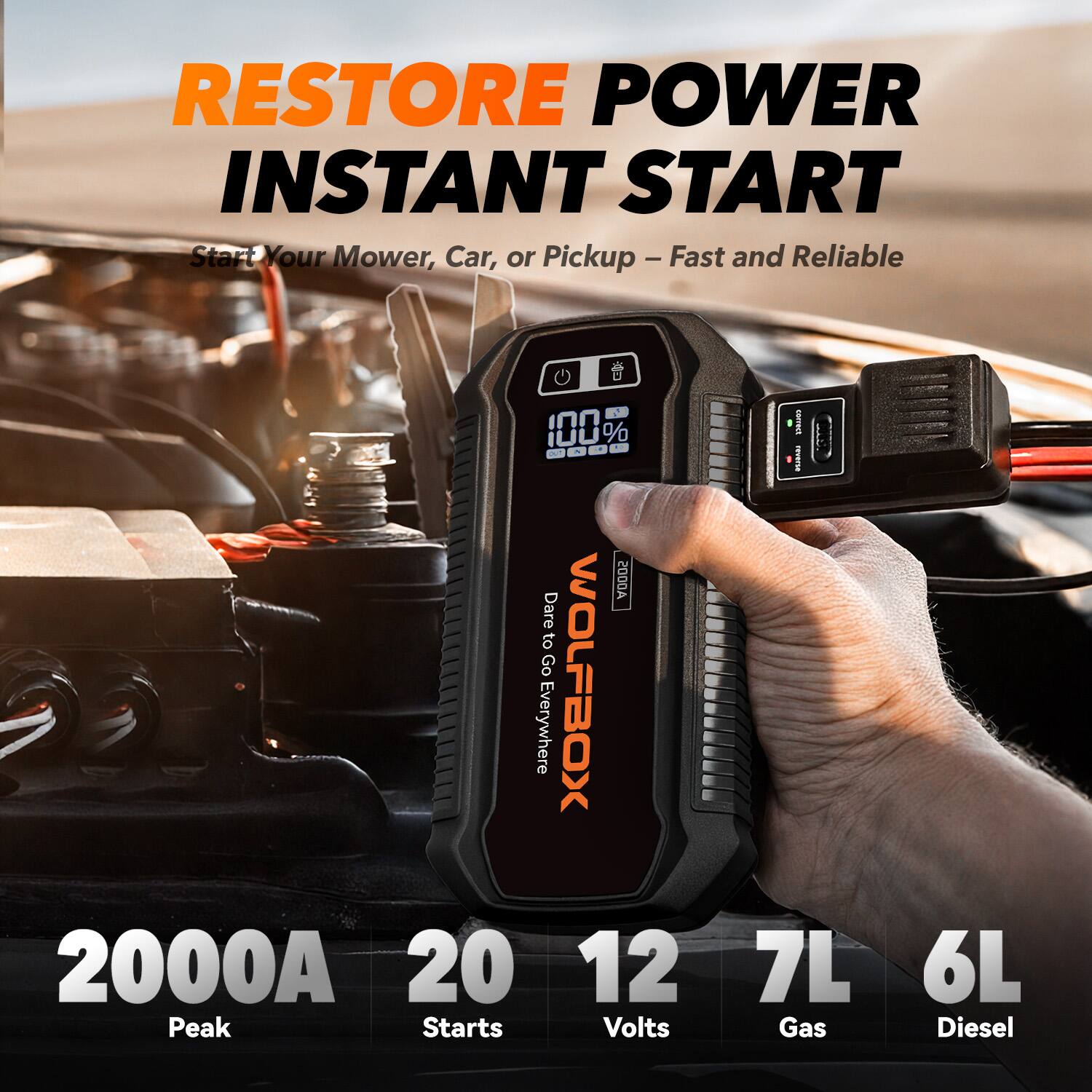 RESTORE POWER INSTANT START  
Start Your Mower, Car, or Pickup - Fast and Reliable  

WOLFBOX 2000A  
20 Peak Starts  
12 Volts  
7L Gas  
6L Diesel