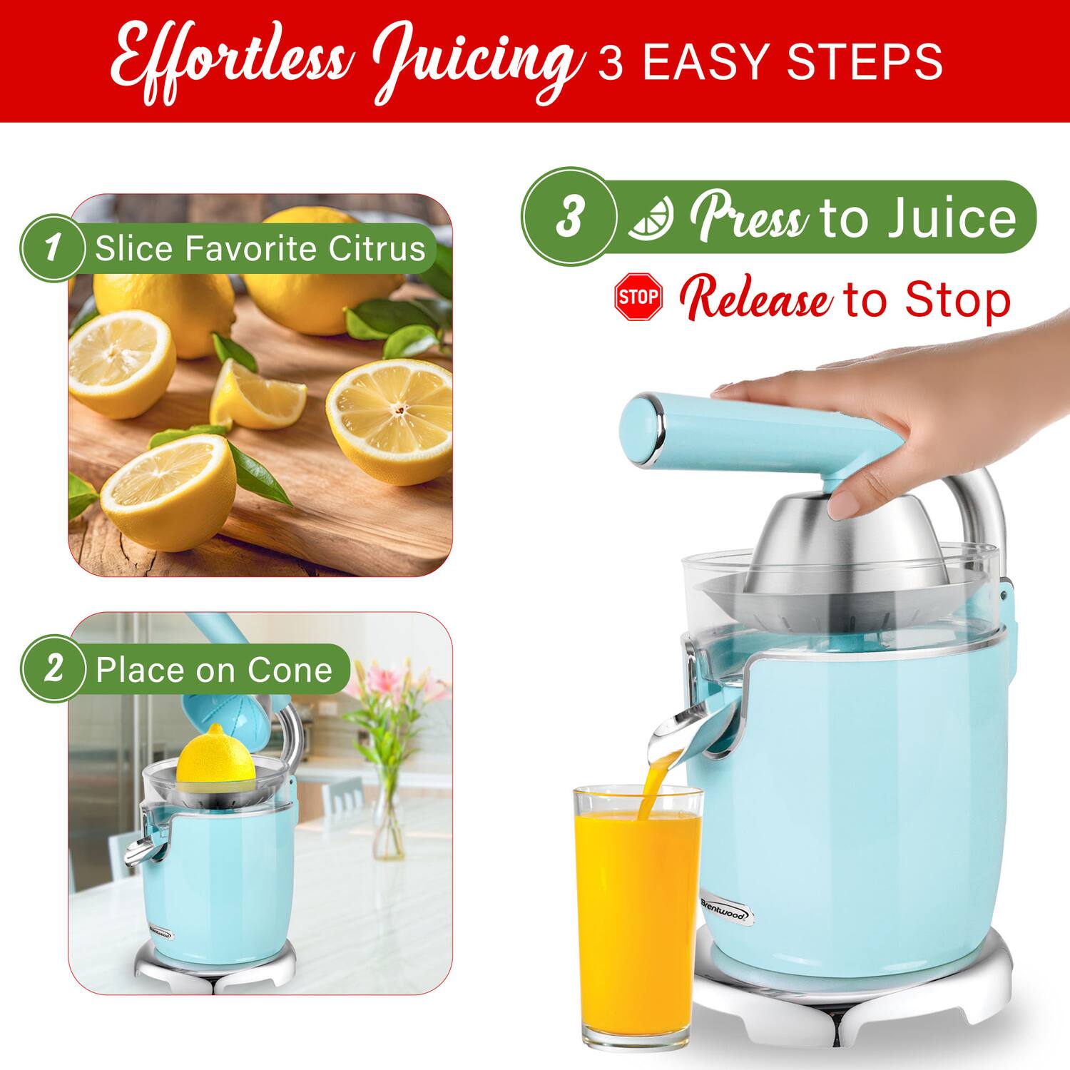 Effortless Juicing 3 EASY STEPS

1. Slice Favorite Citrus
2. Place on Cone
3. Press to Juice
   Release to Stop