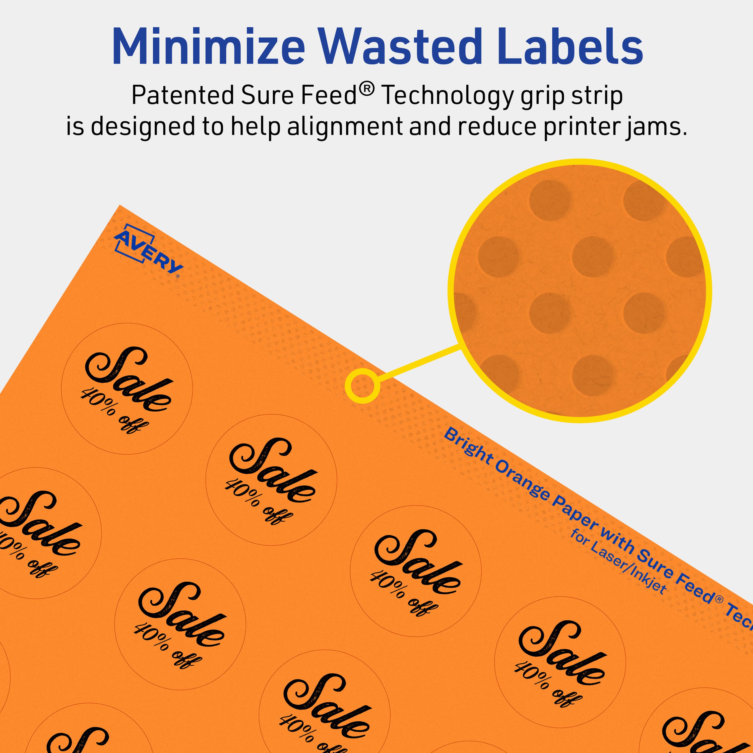 Minimize Wasted Labels

Patented Sure Feed® Technology grip strip is designed to help alignment and reduce printer jams.

AVERY

Bright Orange Paper with Sure Feed® Technology for Laser/Inkjet

40% off Sale

40% off Sale

40% off Sale

40% off Sale

40% off Sale