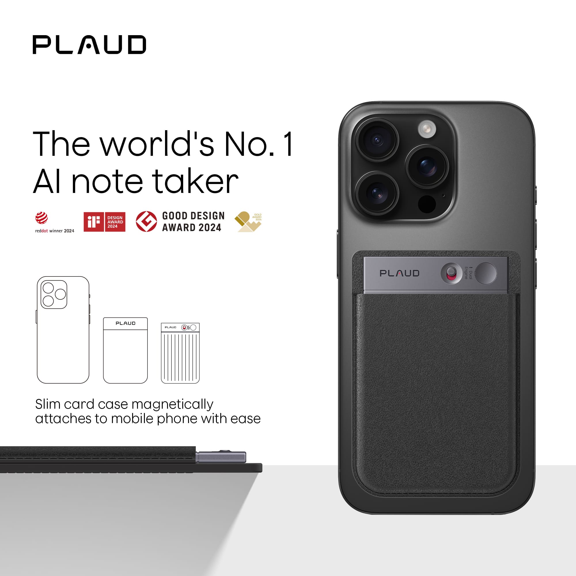 PLAUD
The world's No. 1 AI note taker
reddat winner 2024
IF DESIGN AWARD 2024
GOOD DESIGN AWARD 2024
Slim card case magnetically attaches to mobile phone with ease