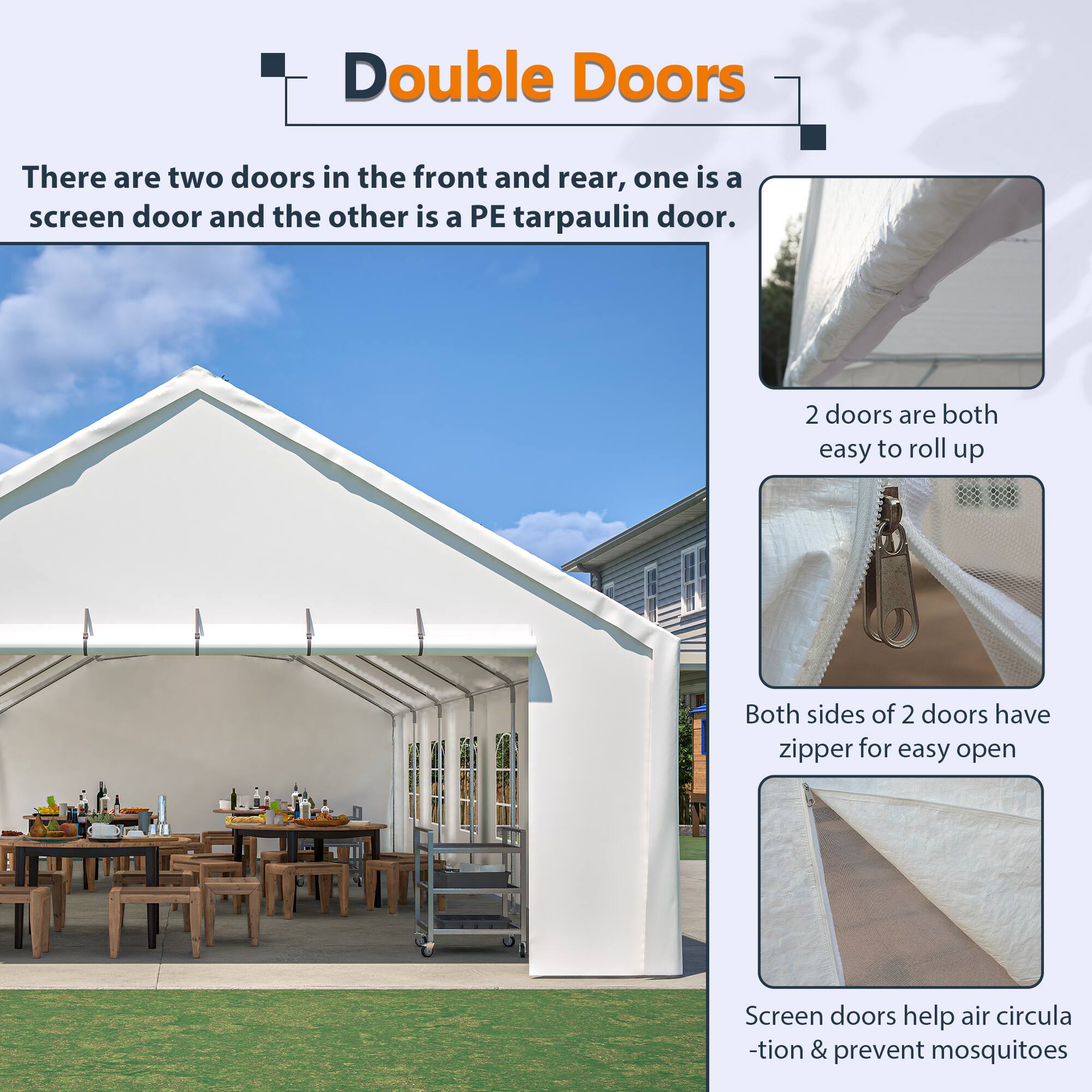 Double Doors

There are two doors in the front and rear, one is a screen door and the other is a PE tarpaulin door.

- 2 doors are both easy to roll up
- Both sides of 2 doors have zipper for easy open
- Screen doors help air circulation & prevent mosquitoes