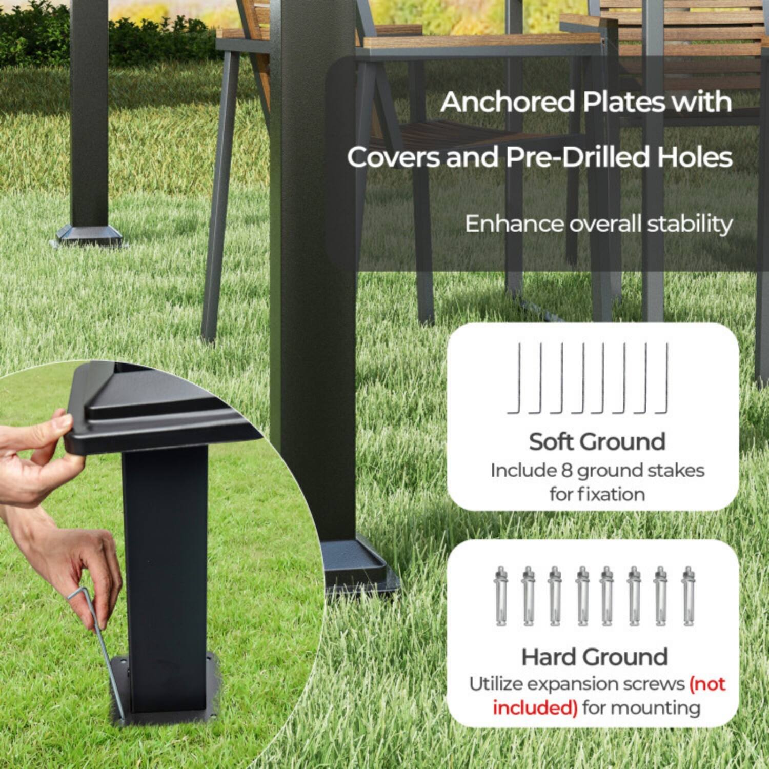 Anchored Plates with Covers and Pre-Drilled Holes Enhance overall stability

Soft Ground
Include 8 ground stakes for fixation

Hard Ground
Utilize expansion screws (not included) for mounting
