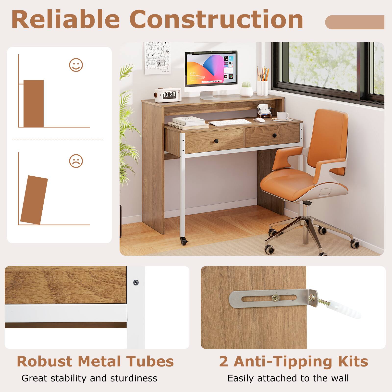 Reliable Construction

Robust Metal Tubes
Great stability and sturdiness

2 Anti-Tipping Kits
Easily attached to the wall