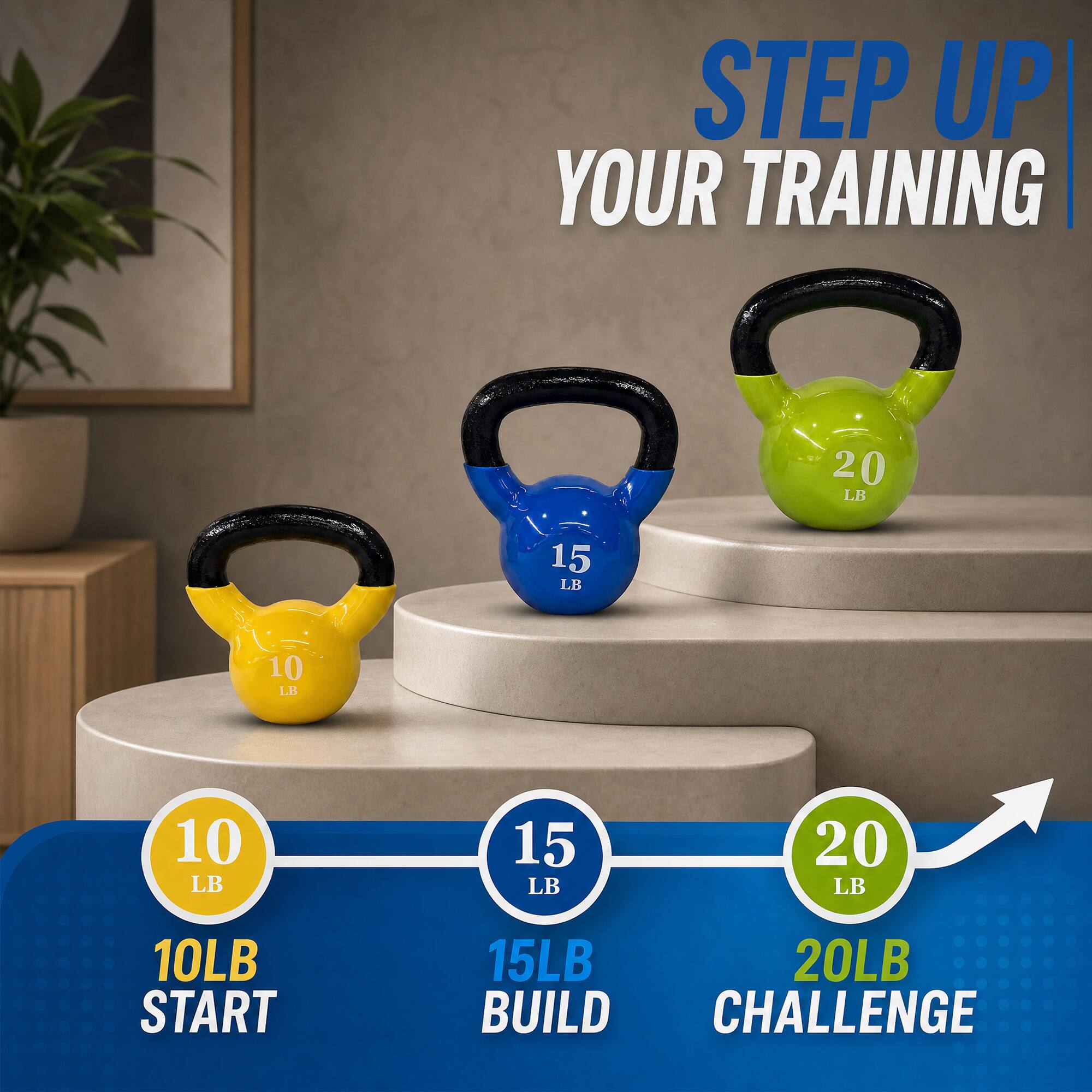 STEP UP YOUR TRAINING

10 LB
15 LB
10 LB
15 LB
20 LB
10LB START
15LB BUILD
20LB CHALLENGE