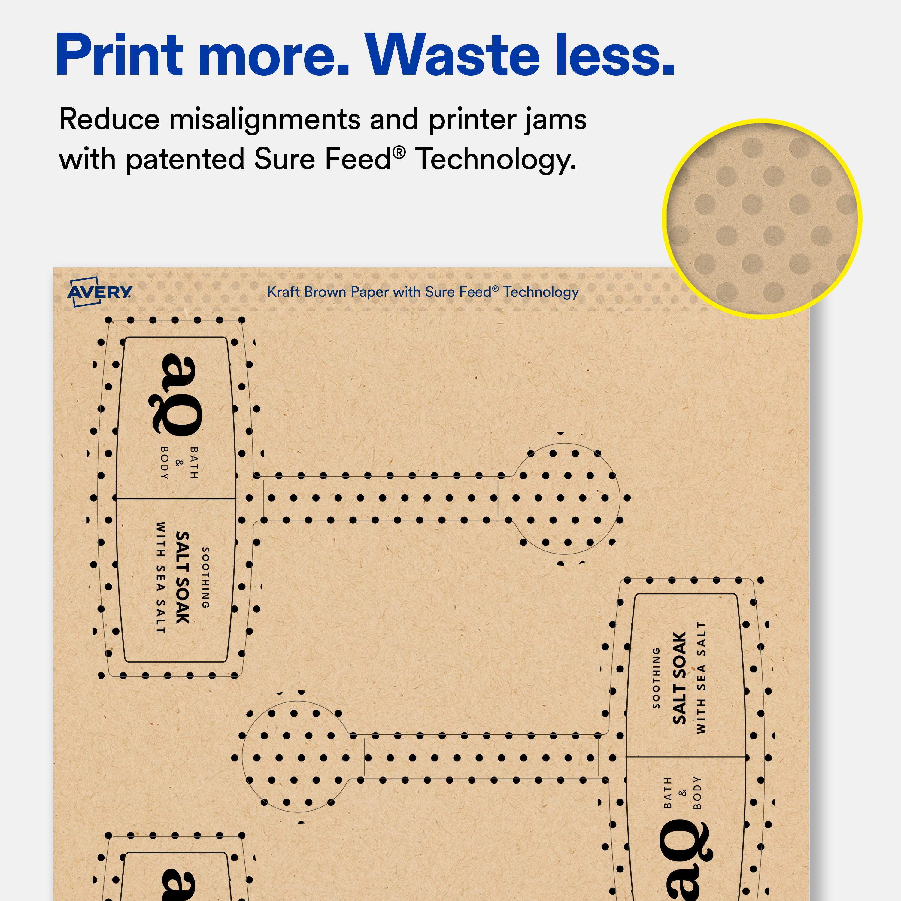 Print more. Waste less.  
Reduce misalignments and printer jams with patented Sure Feed® Technology.  

AVERY Kraft Brown Paper with Sure Feed® Technology  

aQ BODY & BATH  
WITH SEA SALT SOOTHING SOAK