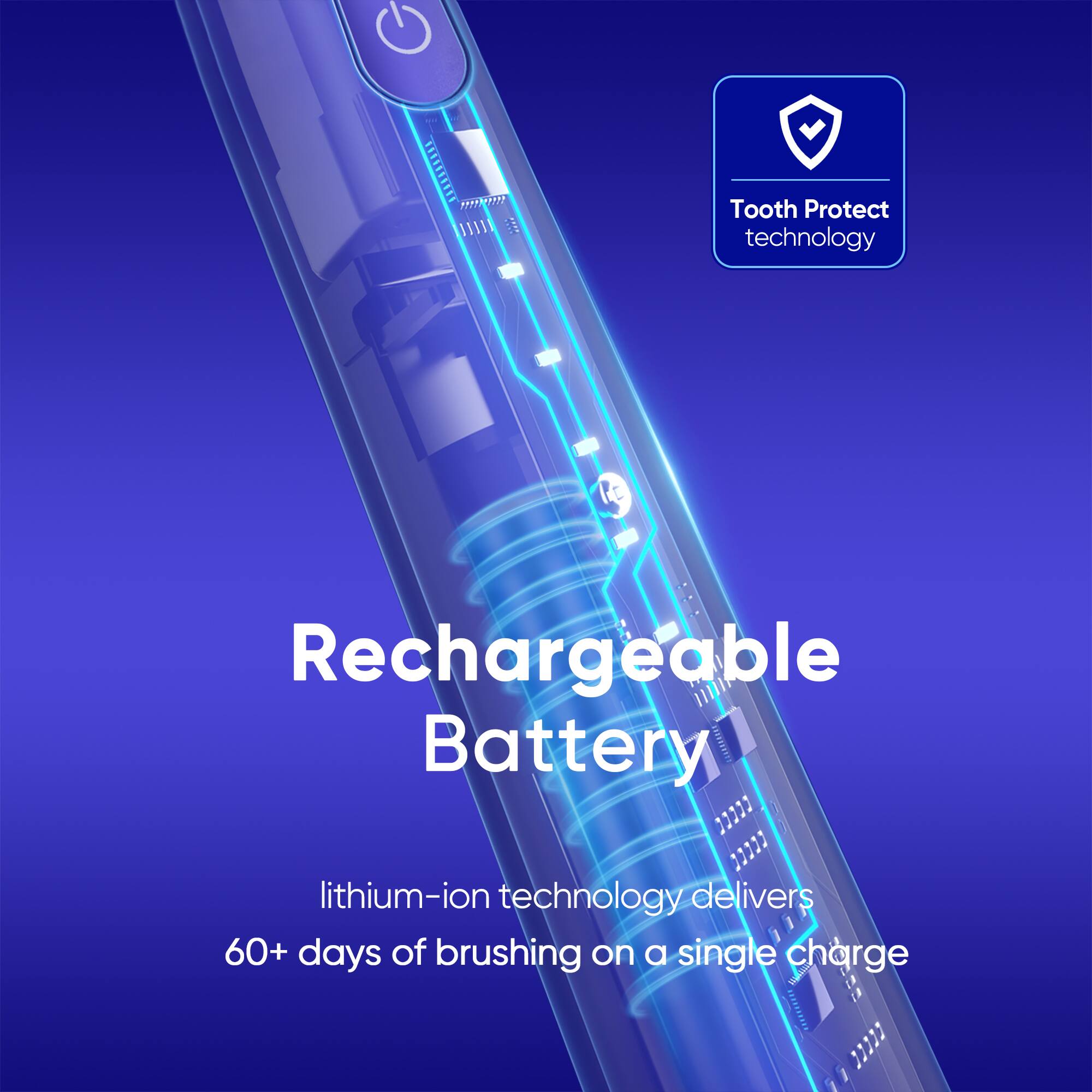 Tooth Protect technology, Rechargeable Battery, lithium-ion technology delivers 60+ days of brushing on a single charge