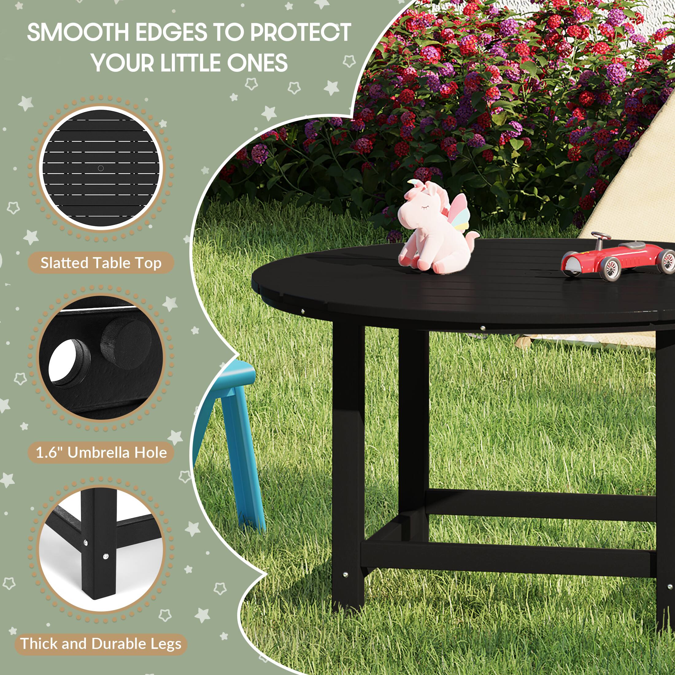 SMOOTH EDGES TO PROTECT YOUR LITTLE ONES

Slatted Table Top

1.6" Umbrella Hole

Thick and Durable Legs