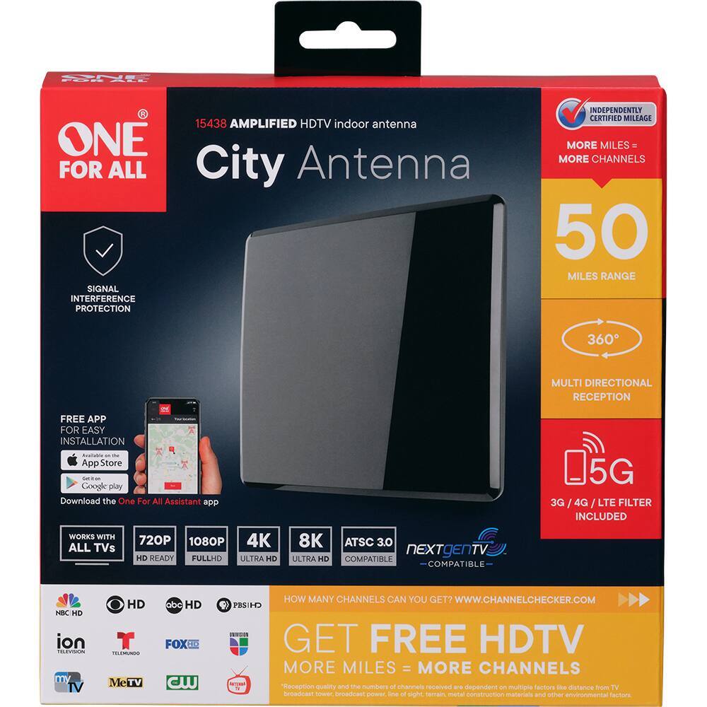 ONE FOR ALL  
15438 AMPLIFIED HDTV Indoor Antenna  
ONE FOR ALL City Antenna  
SIGNAL INTERFERENCE PROTECTION  
INDEPENDENTLY CERTIFIED MILEAGE  
MORE MILES = MORE CHANNELS  
50 MILES RANGE  
360° MULTI DIRECTIONAL RECEPTION  
FREE APP FOR EASY INSTALLATION  
Available in App Store and Google Play  
Download the One For All Assistant app  
05G 3G 4G LTE FILTER INCLUDED  
WORKS WITH ALL TVs  
720P 1080P 4K HD READY FULL HD ULTRA HD  
8K ATSC 3.0 NEXTGEN TV ULTRA HD COMPATIBLE  
NBC HD  
ion TELEVISION  
HD ELEMMUNDO Me TV  
abc HD FOX CW  
HOW MANY CHANNELS CAN YOU GET?  
WWW.CHANNELCHECKER.COM  
PBS HD  
UNIVISION  
GET FREE HDTV  
MORE MILES = MORE CHANNELS  
NATURAL Reception quality and the number of channels received depend on multiple factors like distance from TV broadcast power, line of sight, terrain, metal construction materials, and other environmental factors