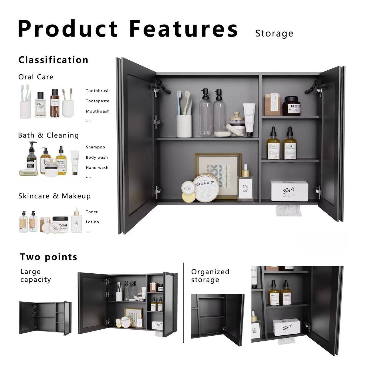 Product Features

Storage

Classification

Oral Care
- Toothbrush
- Toothpaste
- Mouthwash

Bath & Cleaning
- Shampoo
- Body wash
- Hand wash

Skincare & Makeup
- Toner
- Lotion

Two points
- Large capacity
- Organized storage