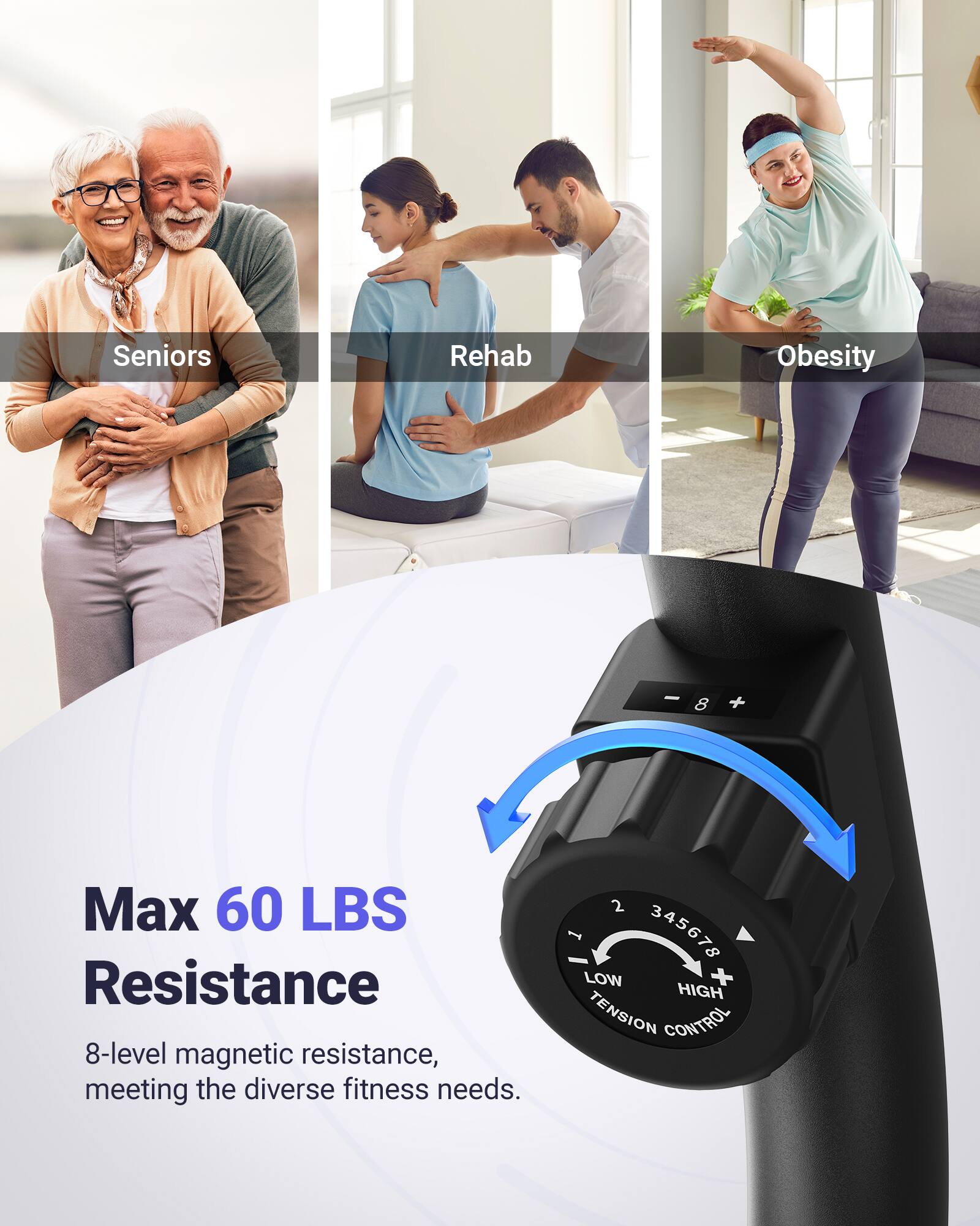 Seniors Rehab Obesity

Max 60 LBS Resistance

8-level magnetic resistance, meeting the diverse fitness needs.

2 345678 LOW + HIGH TENSION CONTROL