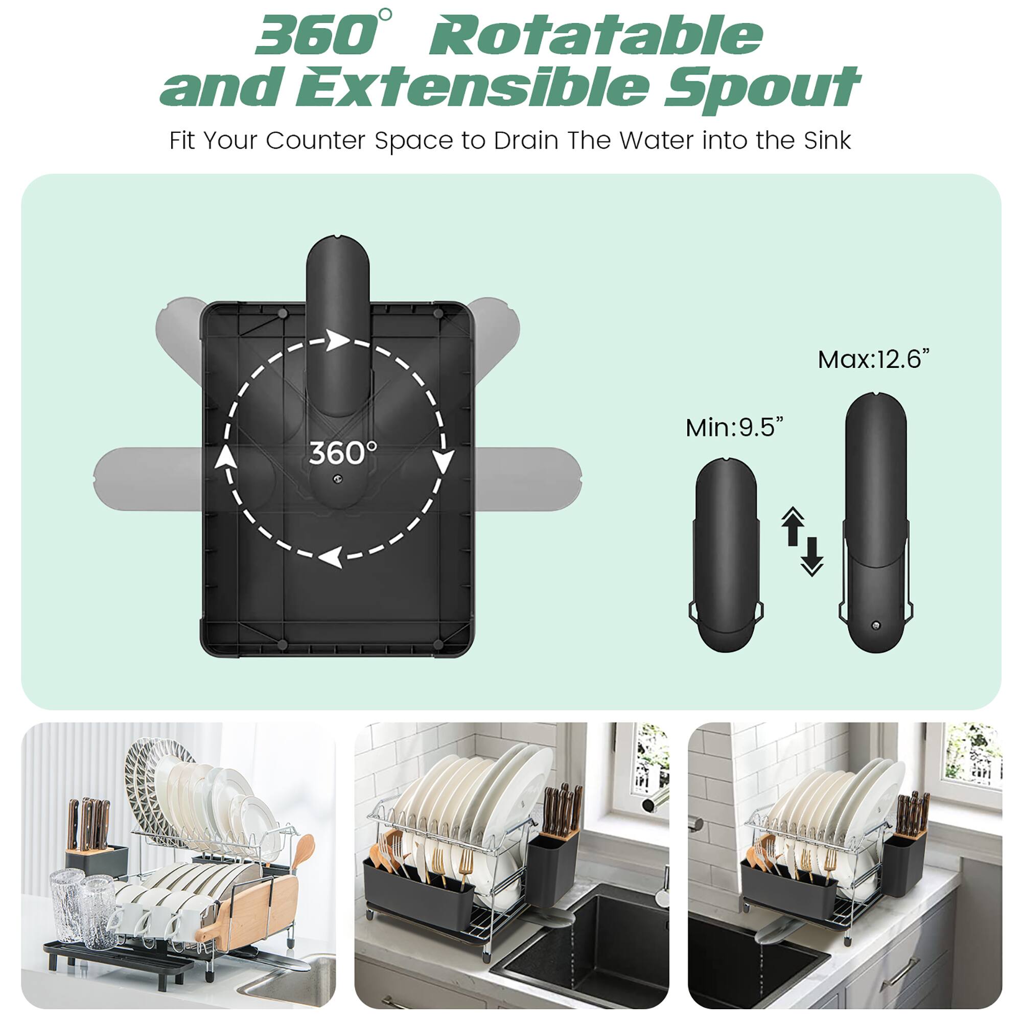 360 Rotatable and Extensible Spout  
Fit Your Counter Space to Drain The Water into the Sink  
Max: 12.6"  
Min: 9.5"