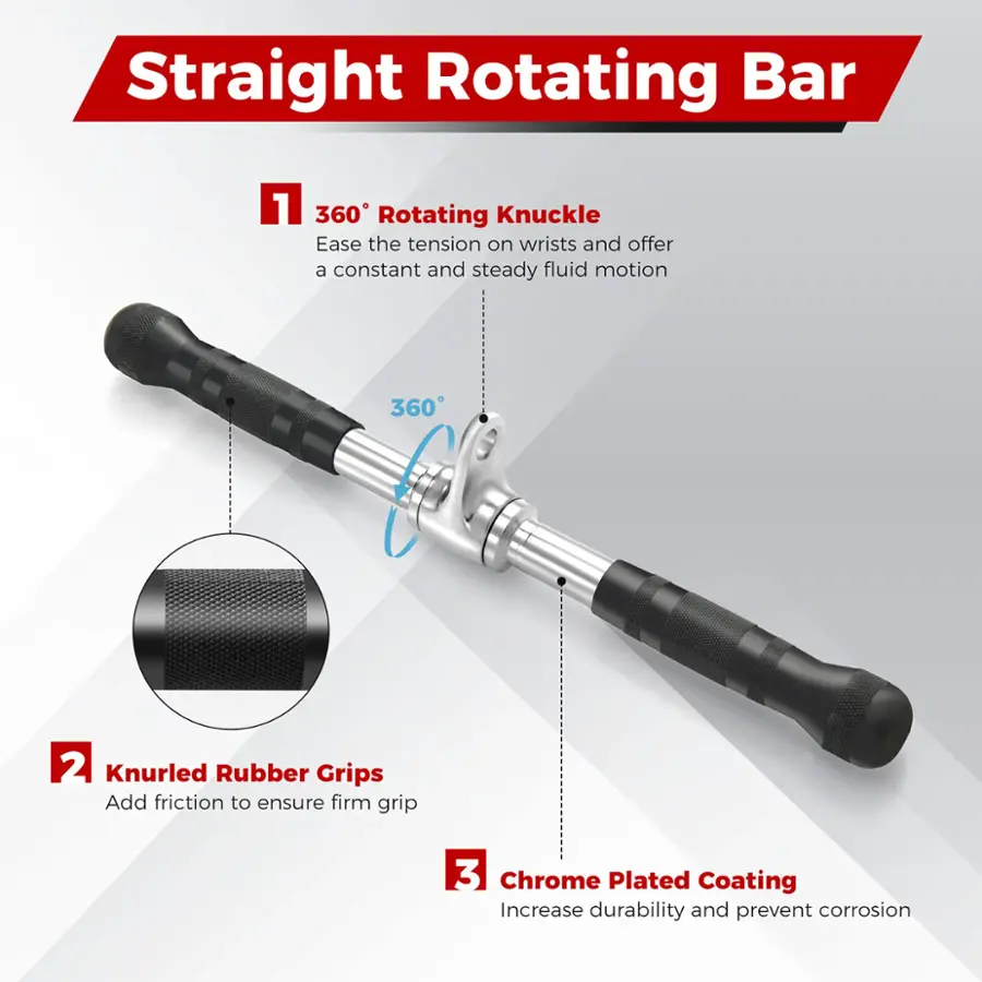 Straight Rotating Bar:

1. 360 Rotating Knuckle: Eases tension on wrists and provides a constant and steady fluid motion.
2. Knurled Rubber Grips: Add friction to ensure a firm grip.
3. Chrome Plated Coating: Increases durability and prevents corrosion.