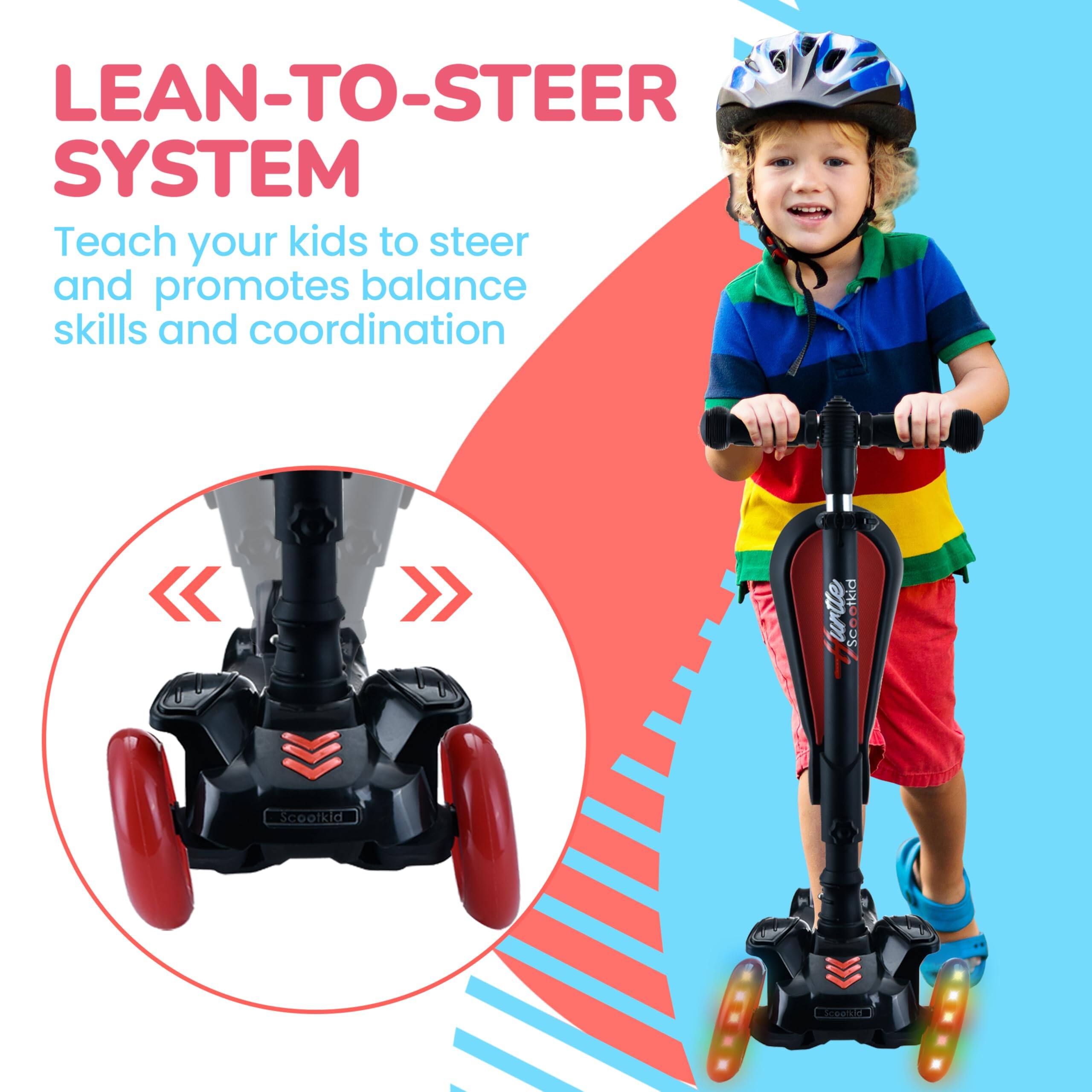 LEAN-TO-STEER SYSTEM  
Teach your kids to steer and promotes balance skills and coordination