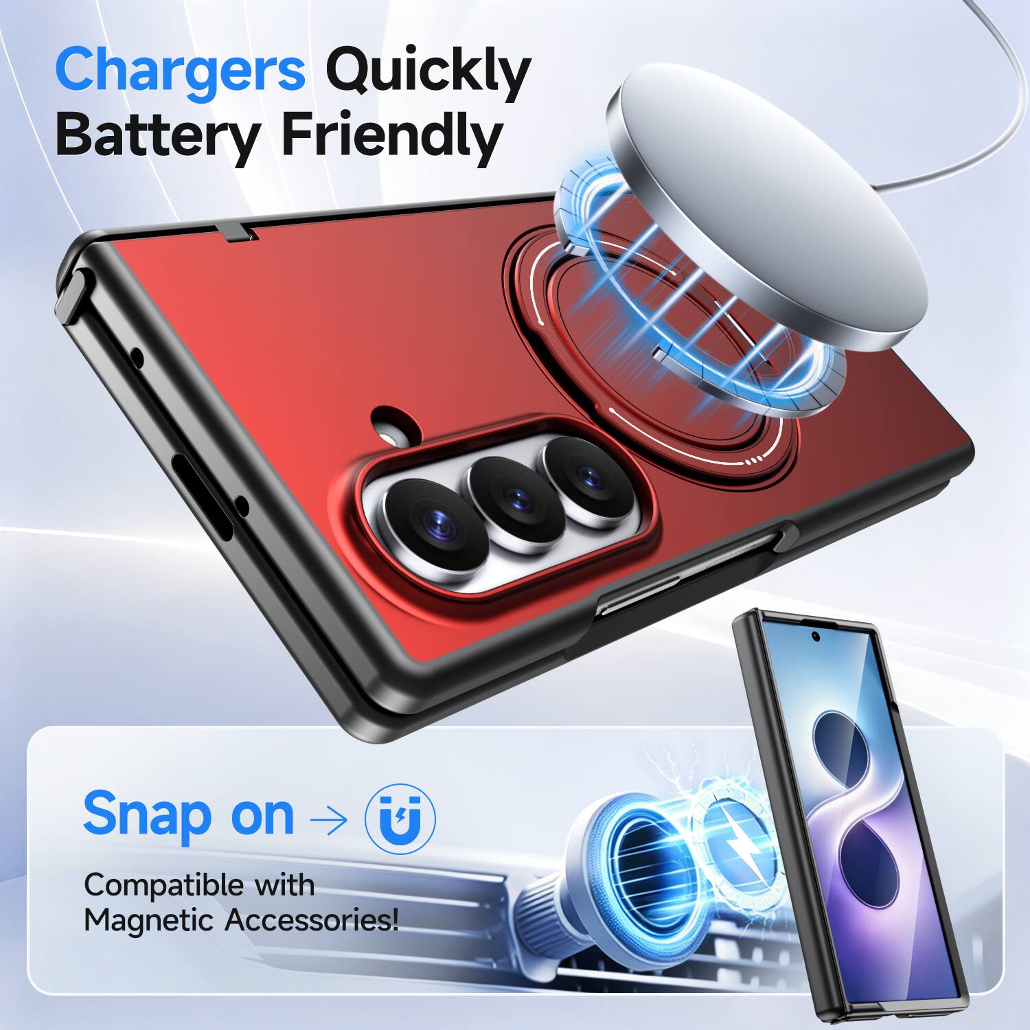 Chargers Quickly Battery Friendly

Snap on U
Compatible with Magnetic Accessories!