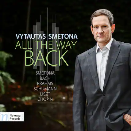 VYTAUTAS SMETONA
ALL THE WAY BACK
SMETONA
BACH
BRAHMS
SCHUMANN
LISZT
CHOPIN
Navona Records