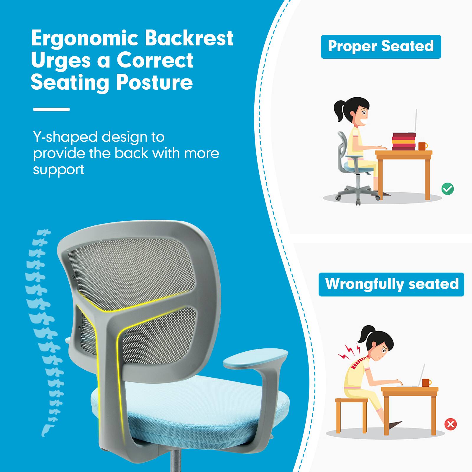 Ergonomic Backrest Urges a Correct Seating Posture

Y-shaped design to provide the back with more support

Proper Seated

Wrongfully seated x