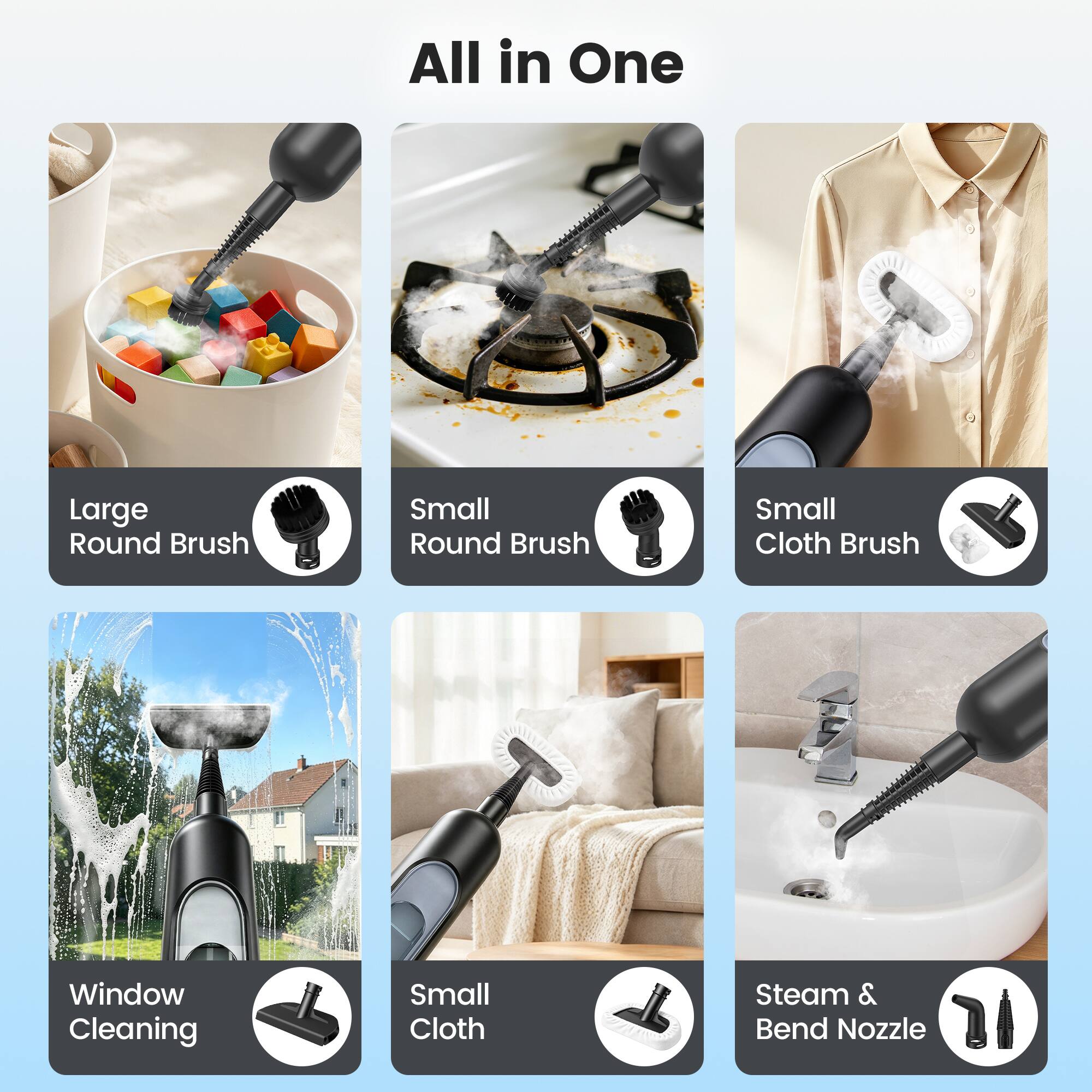 All in One

- Large Round Brush
- Small Round Brush
- Small Cloth Brush
- Window Cleaning
- Small Cloth
- Steam & Bend Nozzle