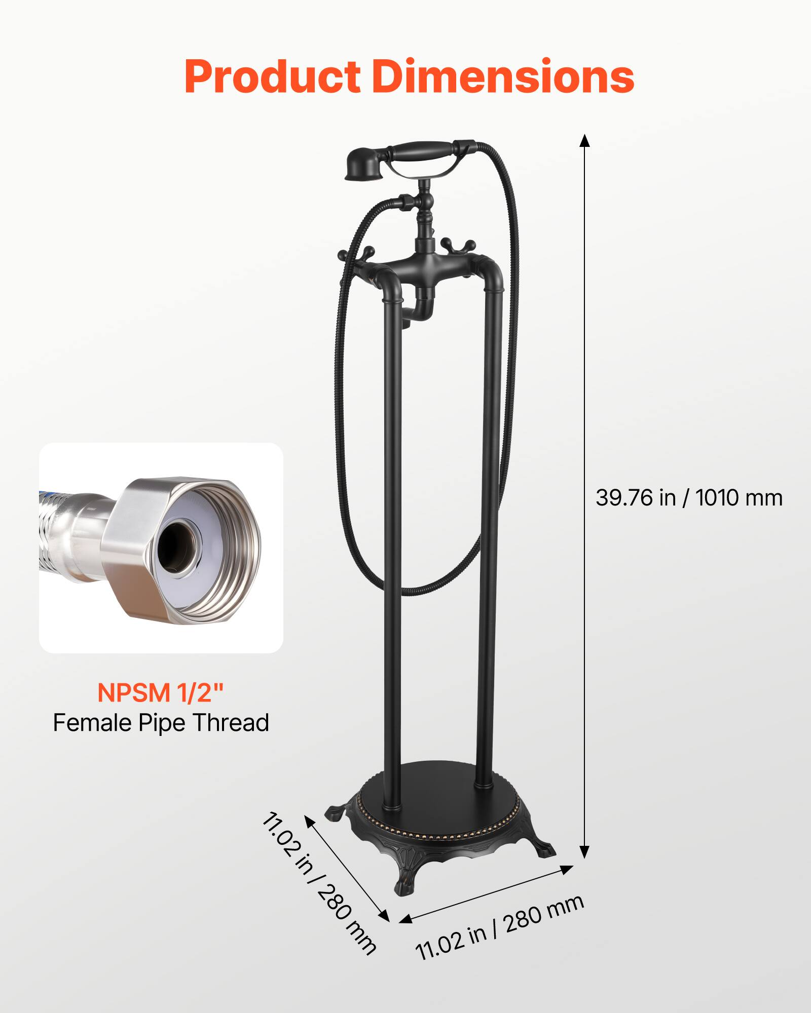 Product Dimensions  
39.76 in / 1010 mm  
NPSM 1/2" Female Pipe Thread  
11.02 in / 280 mm  
280 mm
