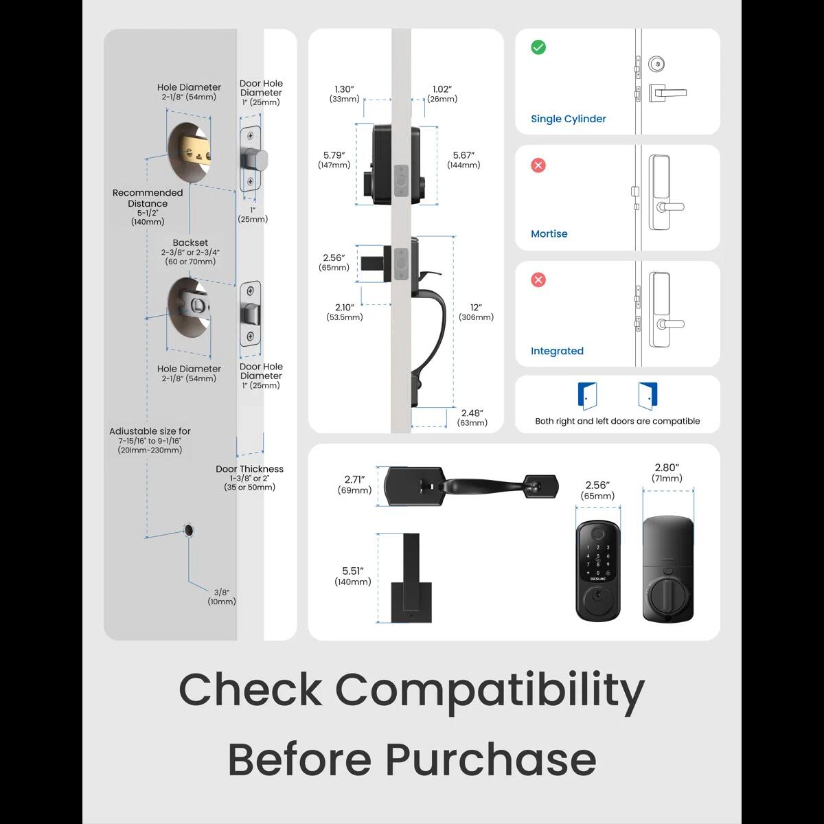 Here is the corrected and grouped text:

- **Door Hole Diameter:** 2-1/8" (54mm)
- **Hole Diameter:** 2-0/0" (54mm)
- **Recommended Distance:** 5-1/2" (140mm)
- **Backset:** 2-3/8" (60mm) or 2-3/4" (70mm)
- **Mortise:** 1.30" (33mm), 1.02" (26mm)
- **Single Cylinder:** 5.79" (147mm), 5.67" (144mm)
- **Integrated Adjustable Size:** 7-15/16" to 9-1/16" (201mm-230mm)
- **Door Thickness:** 1-3/8" or 1-3/4" (35mm or 50mm)
- **Both Right and Left Doors Compatible:** 2.80" (71mm), 2.56" (65mm)
- **Check Compatibility Before Purchase**

Note: The image shows a diagram with various measurements and compatibility details for a door lock system.
