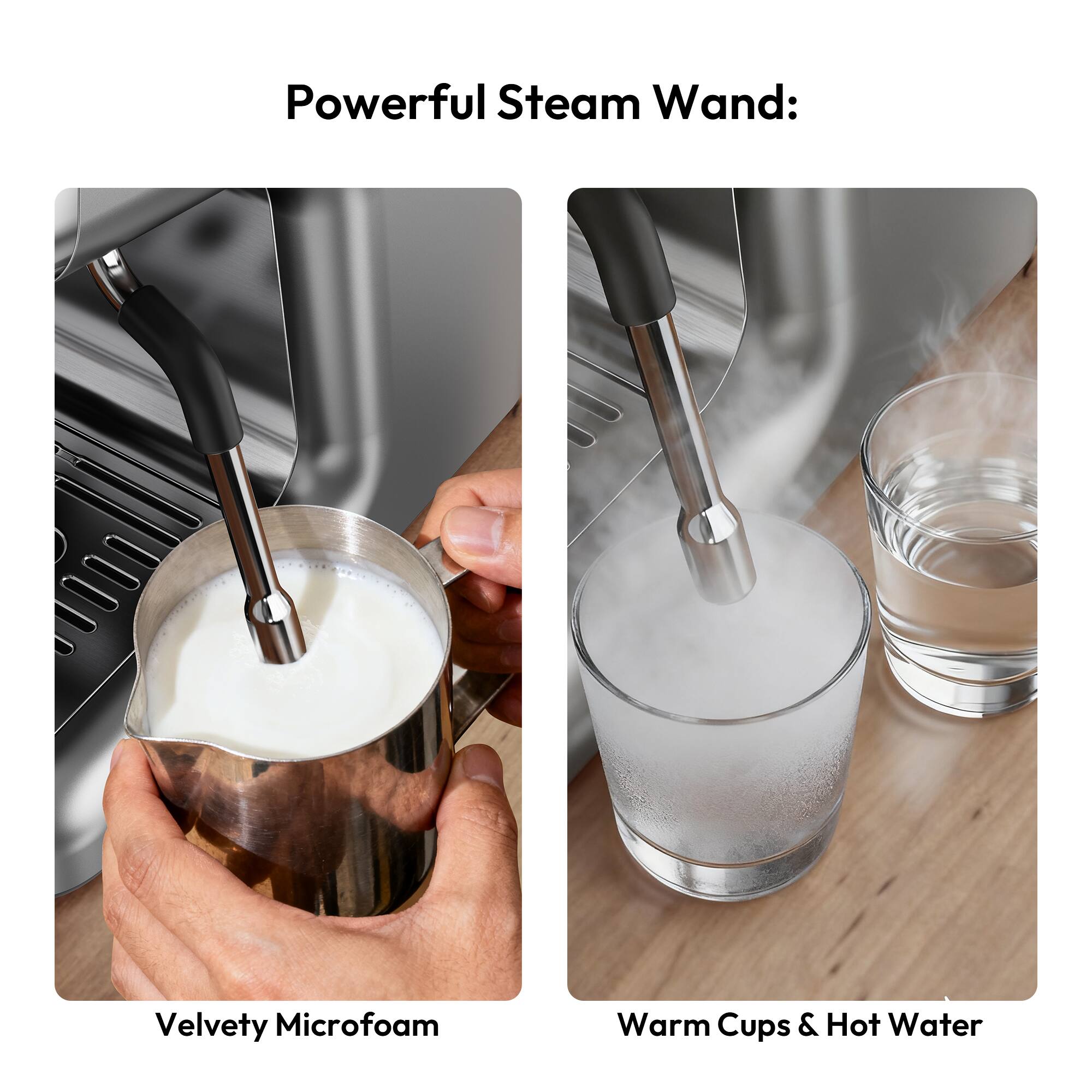 Powerful Steam Wand:  
Velvety Microfoam  
Warm Cups & Hot Water