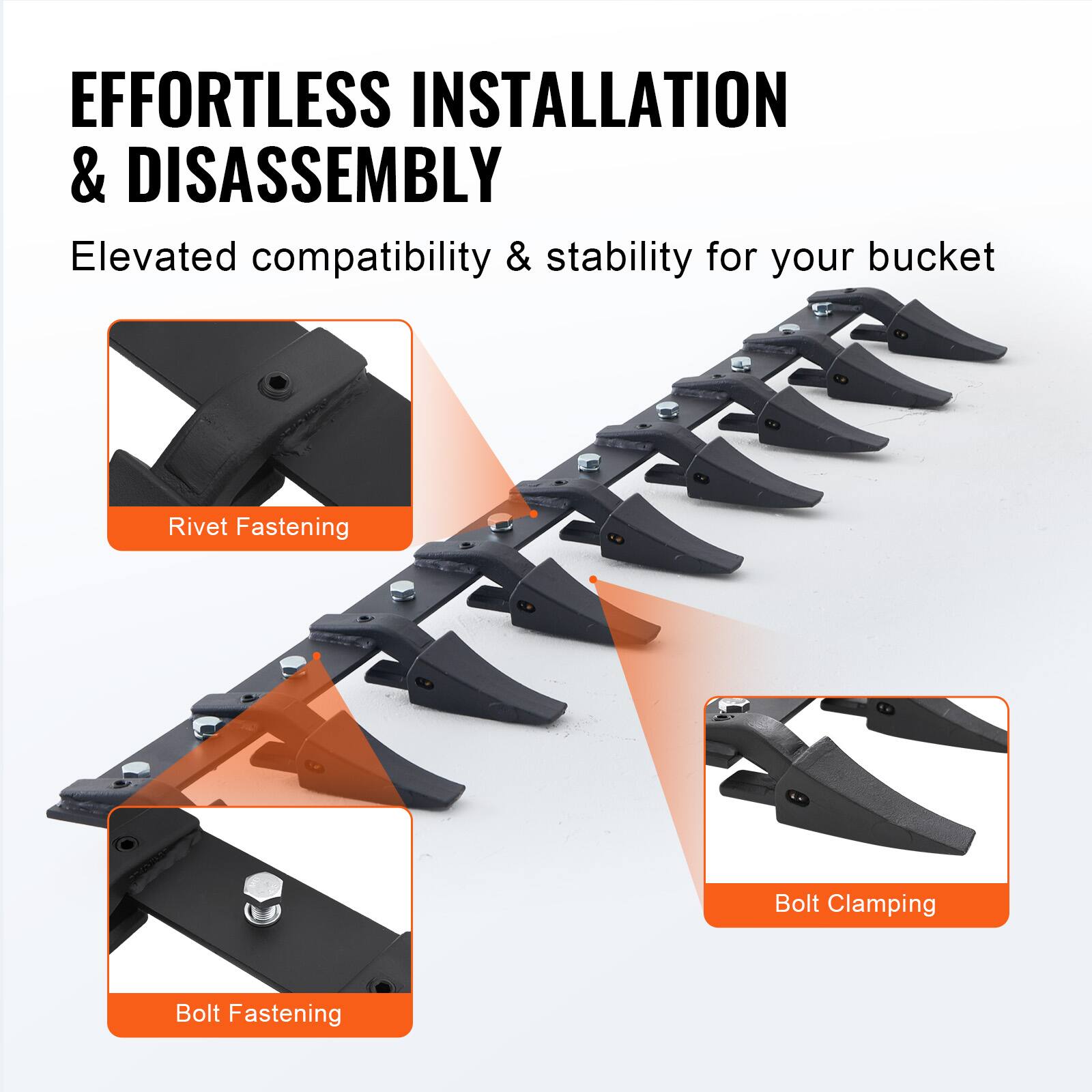 EFFORTLESS INSTALLATION & DISASSEMBLY  
Elevated compatibility & stability for your bucket  

- Rivet Fastening  
- Bolt Fastening  
- Bolt Clamping