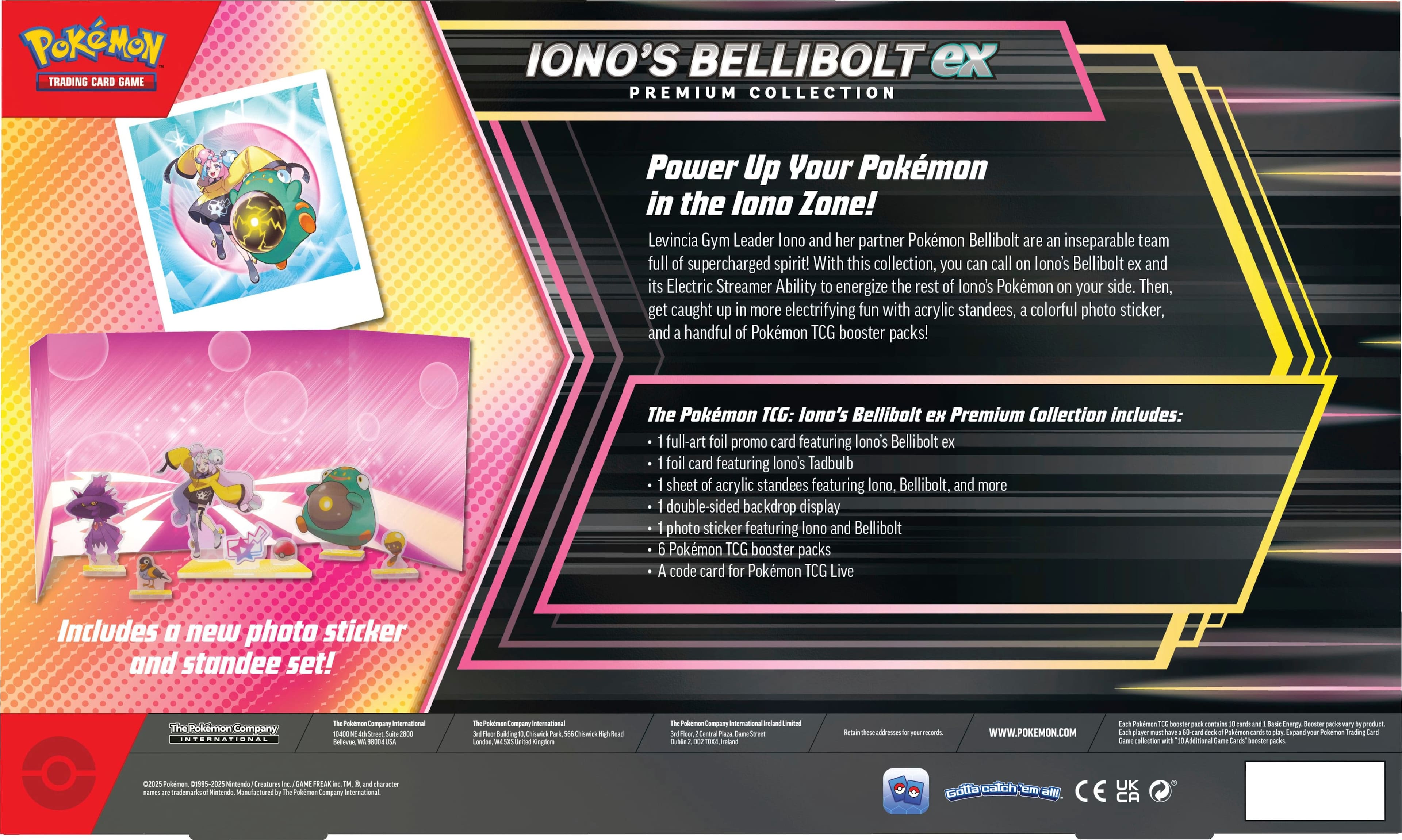 Pokemon Trading Card Game Iono's Bellibolt ex Premium Collection Power Up Your Pokemon in the Lono Zone! Levincia Gym Leader Iono and her partner Pokemon Bellibolt are an inseparable team full of supercharged spirit! With this collection, you can call on Iono's Bellibolt ex and its Electric Streamer Ability to energize the rest of Iono's Pokemon on your side. Then, get caught up in more electrifying fun with acrylic standees, colorful photo sticker, and handful of Pokemon TCG booster packs! The Pokemon TCG: Iono's Bellibolt ex Premium Collection includes: full-art foil promo card featuring Iono's Bellibolt ex foil card featuring Iono's Tadbulb sheet of acrylic standees featuring Iono, Bellibolt, and more double-sided backdrop display photo sticker featuring Iono and Bellibolt Pokemon TCG booster packs A code card for Pokemon TCG Live Includes 0 new photo sticker and standee set! The Pokemon Trading Card Game is a product of the Pokemon Company International.