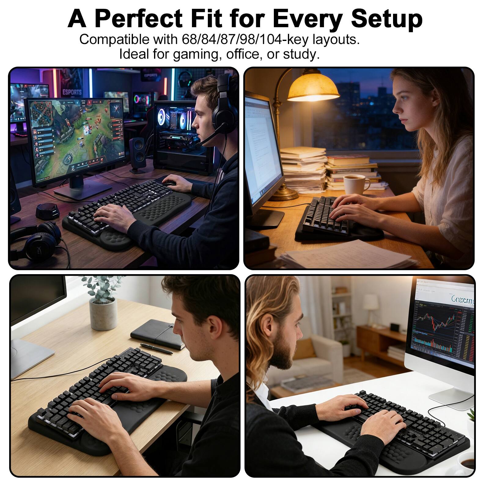 A Perfect Fit for Every Setup  
Compatible with 68/84/87/98/104-key layouts.  
Ideal for gaming, office, or study.