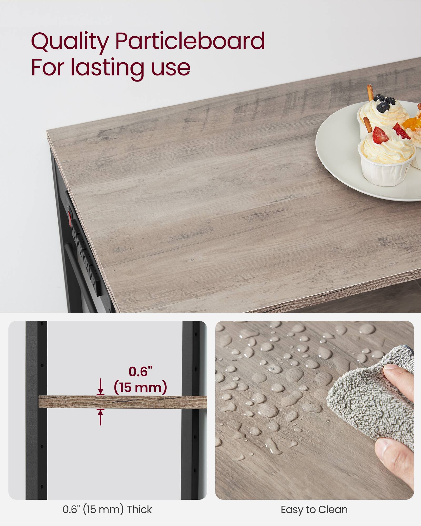 Quality Particleboard For lasting use

0.6" (15 mm) Thick

Easy to Clean