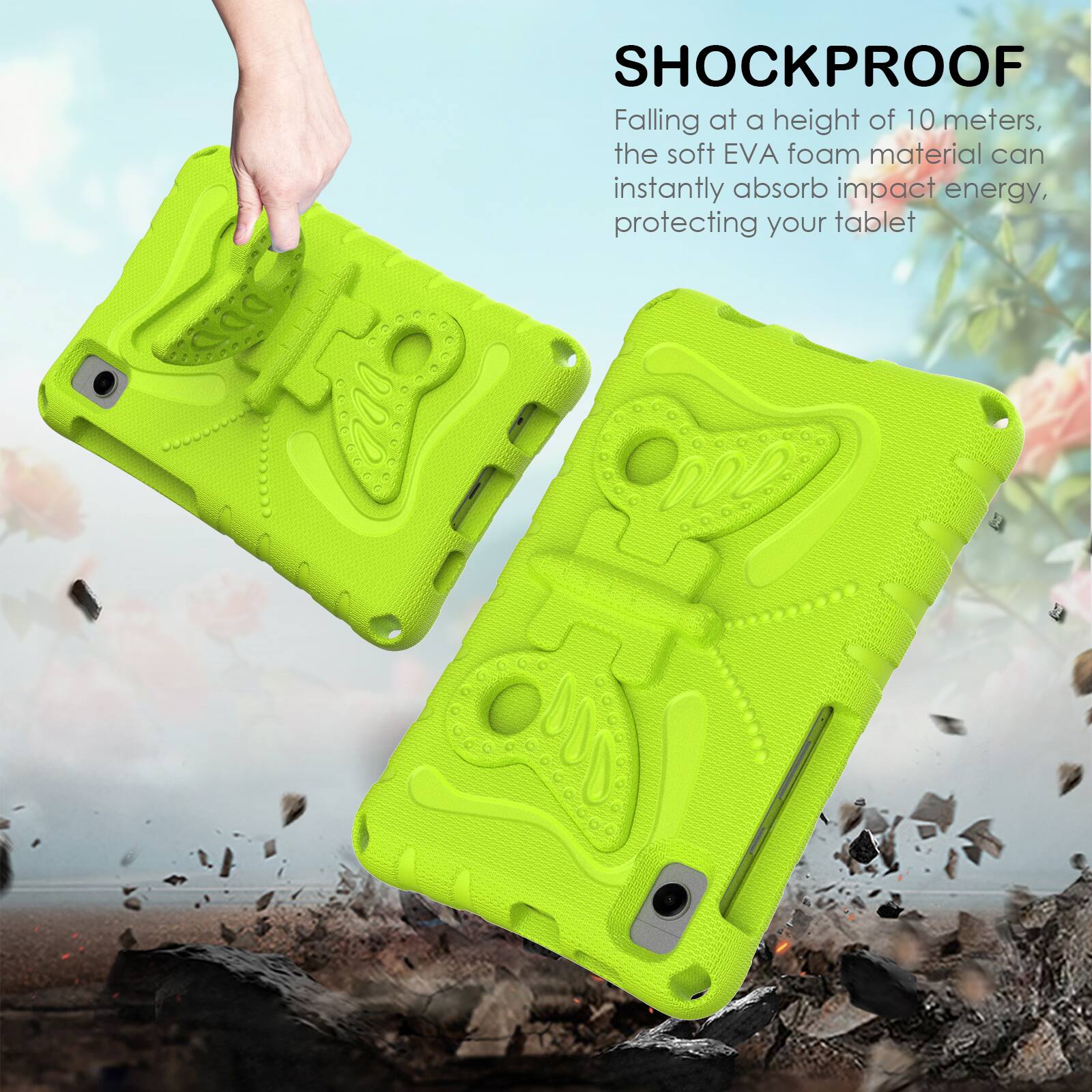 SHOCKPROOF

Falling at a height of 10 meters, the soft EVA foam material can instantly absorb impact energy, protecting your tablet
