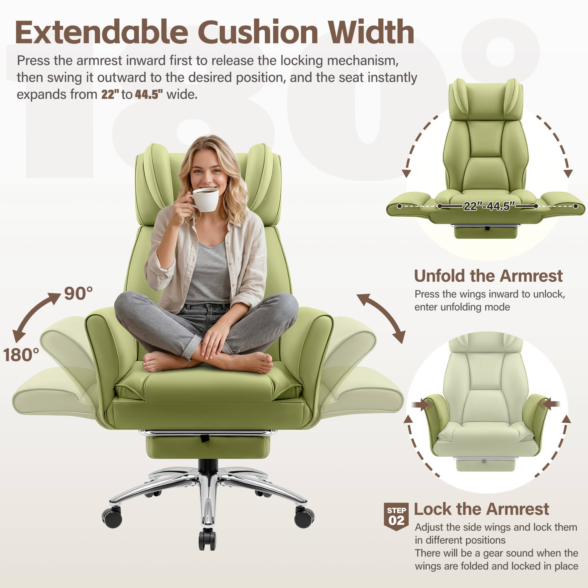 Extendable Cushion Width  
Press the armrest inward first to release the locking mechanism, then swing it outward to the desired position, and the seat instantly expands from 22" to 44.5" wide.

Unfold the Armrest  
Press the wings inward to unlock, enter unfolding mode

Lock the Armrest  
Adjust the side wings and lock them in different positions  
There will be a gear sound when the wings are folded and locked in place