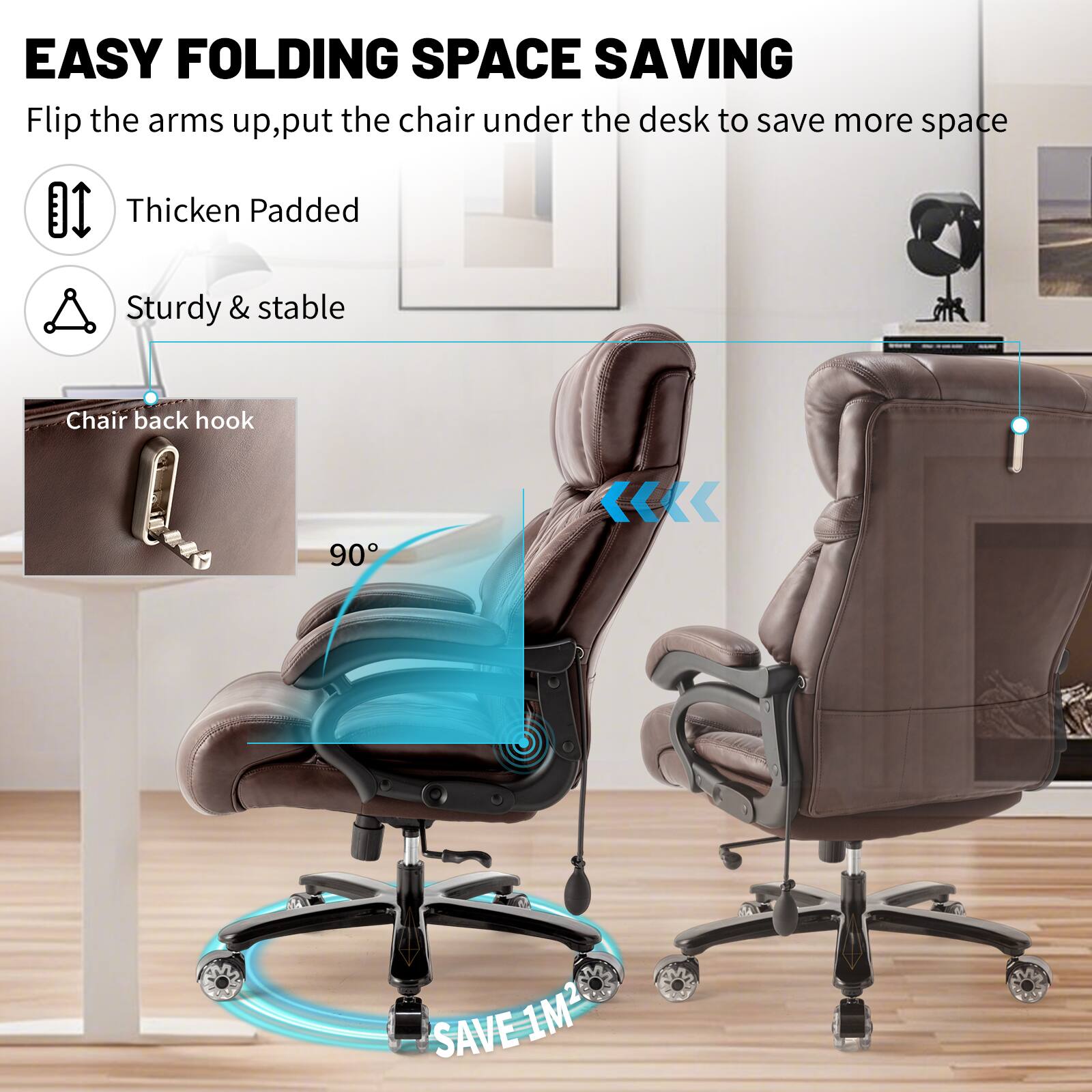 EASY FOLDING SPACE SAVING  
Flip the arms up, put the chair under the desk to save more space  

- Thicken Padded  
- Sturdy & stable  

Chair back hook  
90°  

SAVE 1M²
