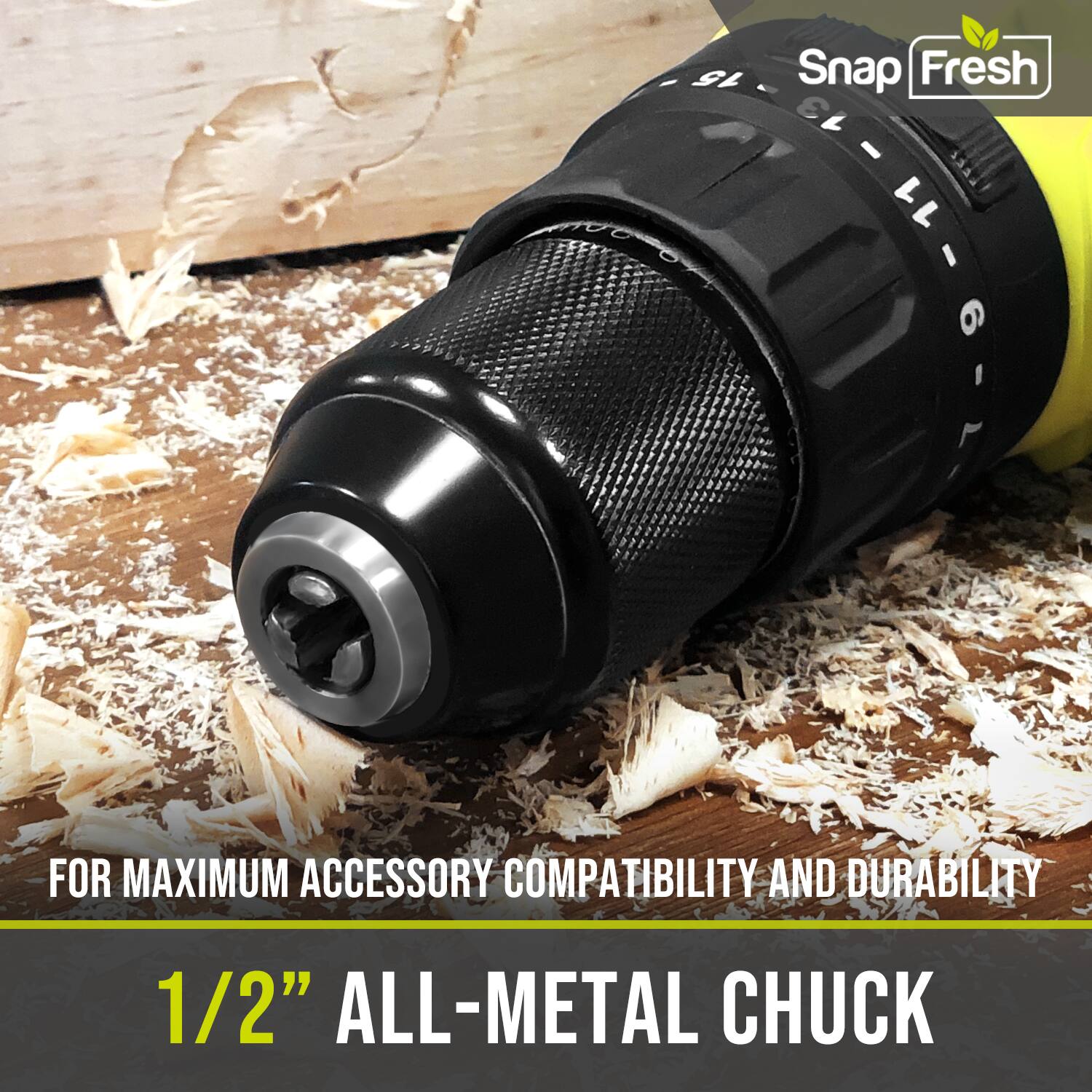 Snap Fresh 3 L

FOR MAXIMUM ACCESSORY COMPATIBILITY AND DURABILITY

1/2" ALL-METAL CHUCK