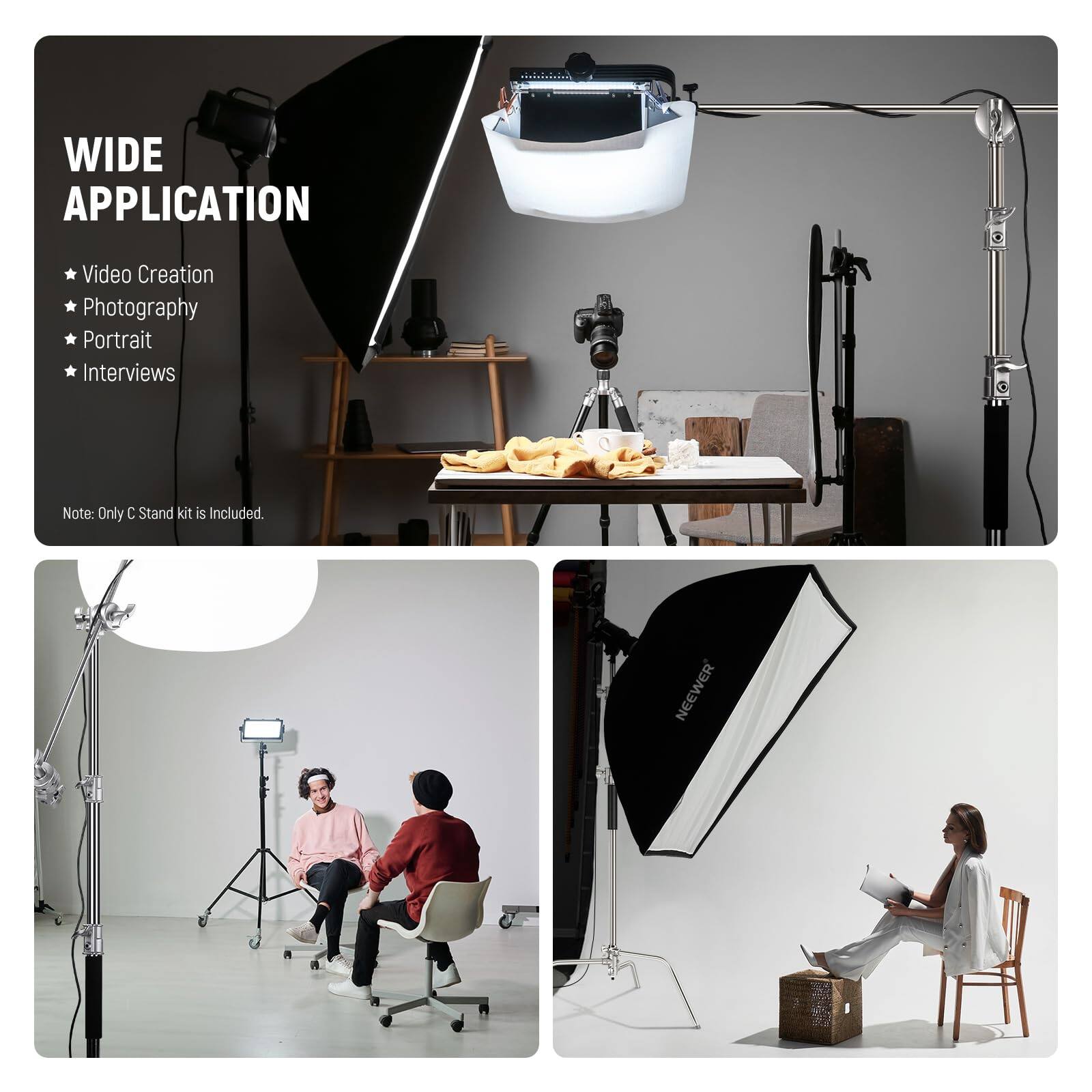 WIDE APPLICATION

- Video Creation
- Photography
- Portrait
- Interviews

Note: Only C Stand kit is Included.