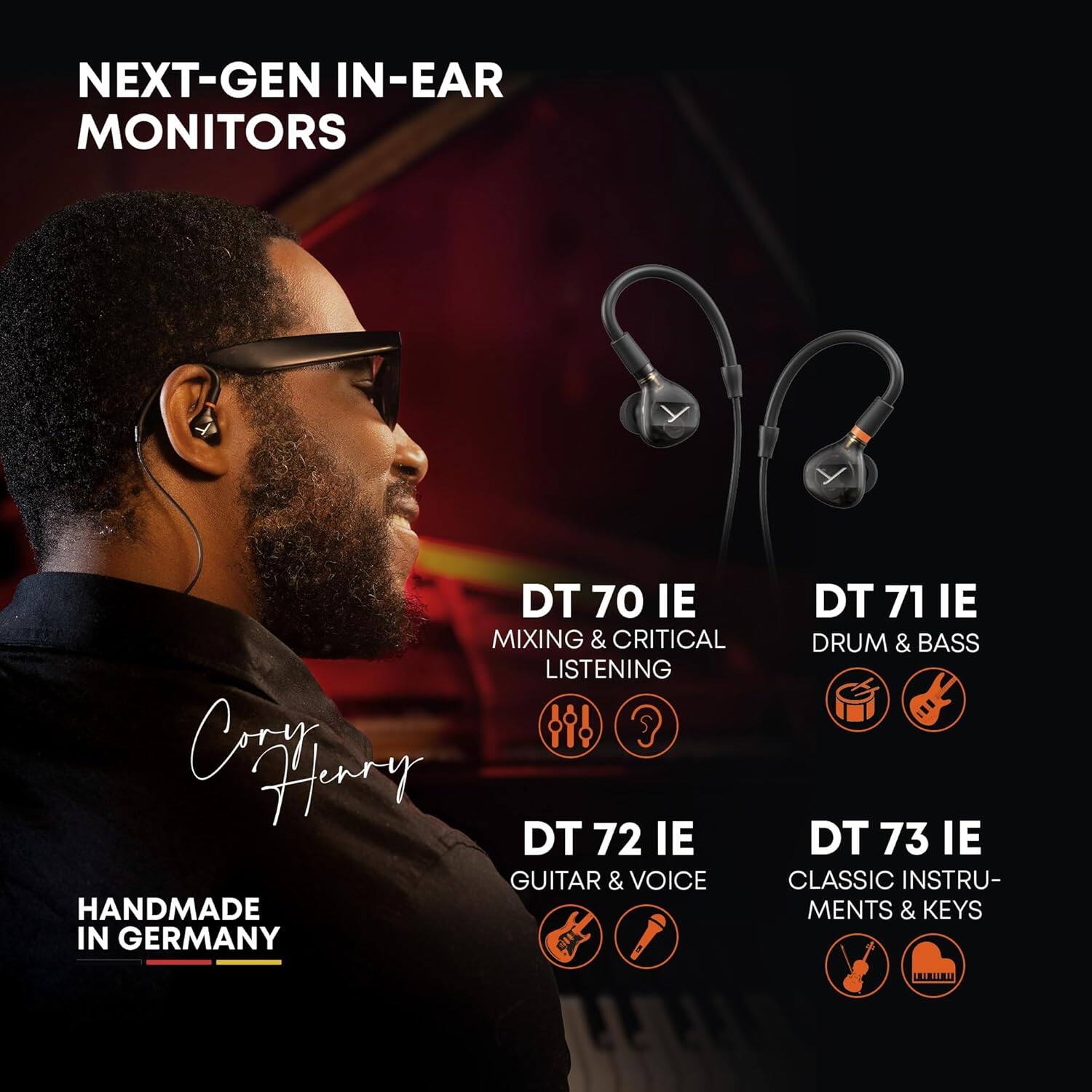 NEXT-GEN IN-EAR MONITORS

DT 70 IE
MIXING & CRITICAL LISTENING

DT 71 IE
DRUM & BASS

DT 72 IE
GUITAR & VOICE

DT 73 IE
CLASSIC INSTRUMENTS & KEYS

HANDMADE IN GERMANY