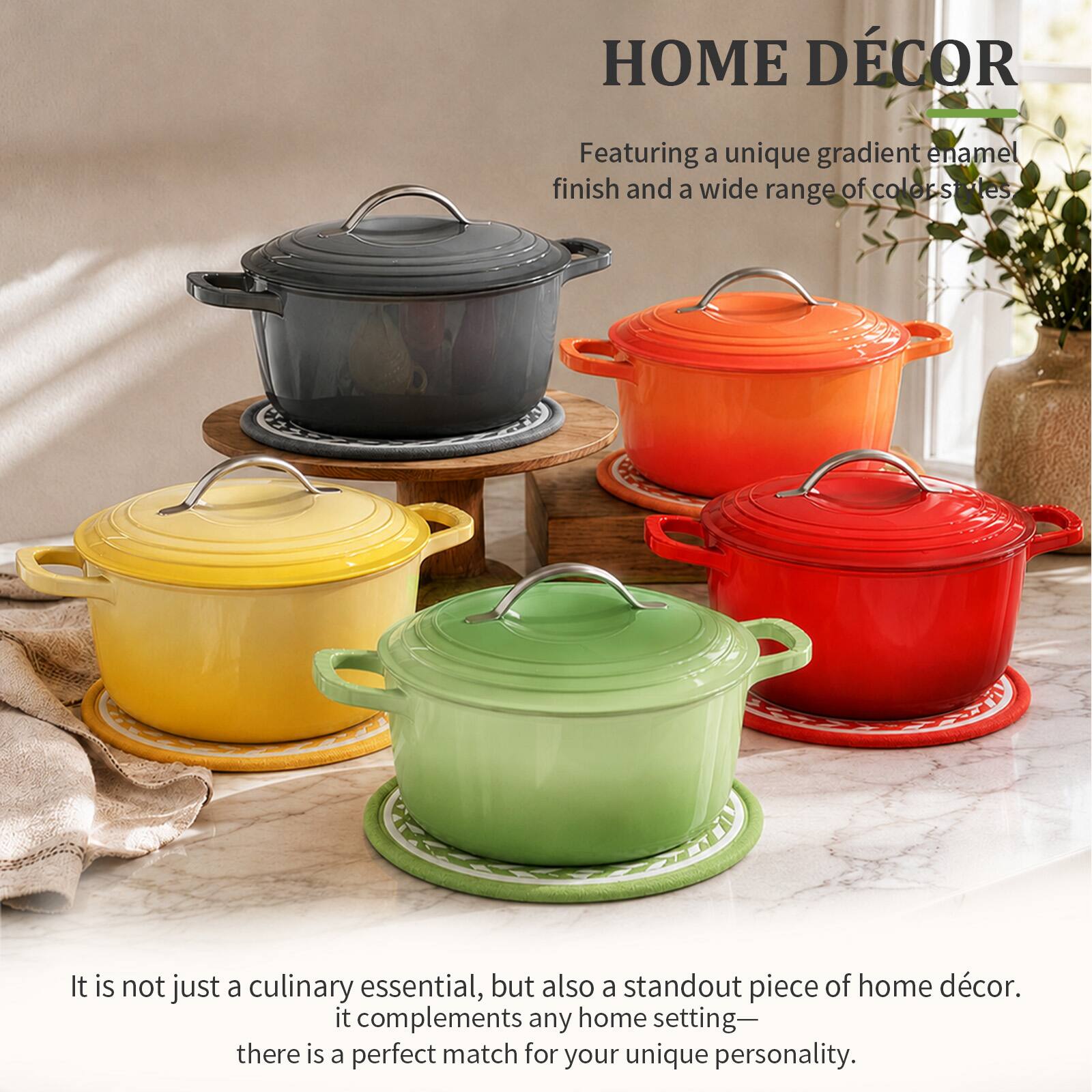 HOME DÉCOR

Featuring a unique gradient enamel finish and a wide range of color states, it is not just a culinary essential, but also a standout piece of home décor. It complements any home setting—there is a perfect match for your unique personality.