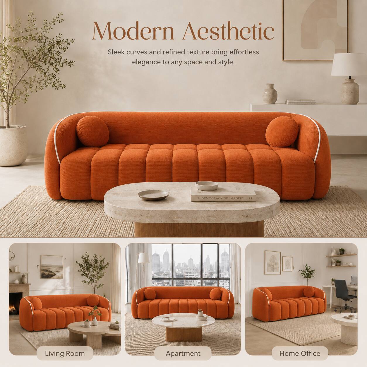Modern Aesthetic  
Sleek curves and refined texture bring effortless elegance to any space and style.  

DEMOCRACY OF IMAGERY  

Living Room  
Apartment  
Home Office