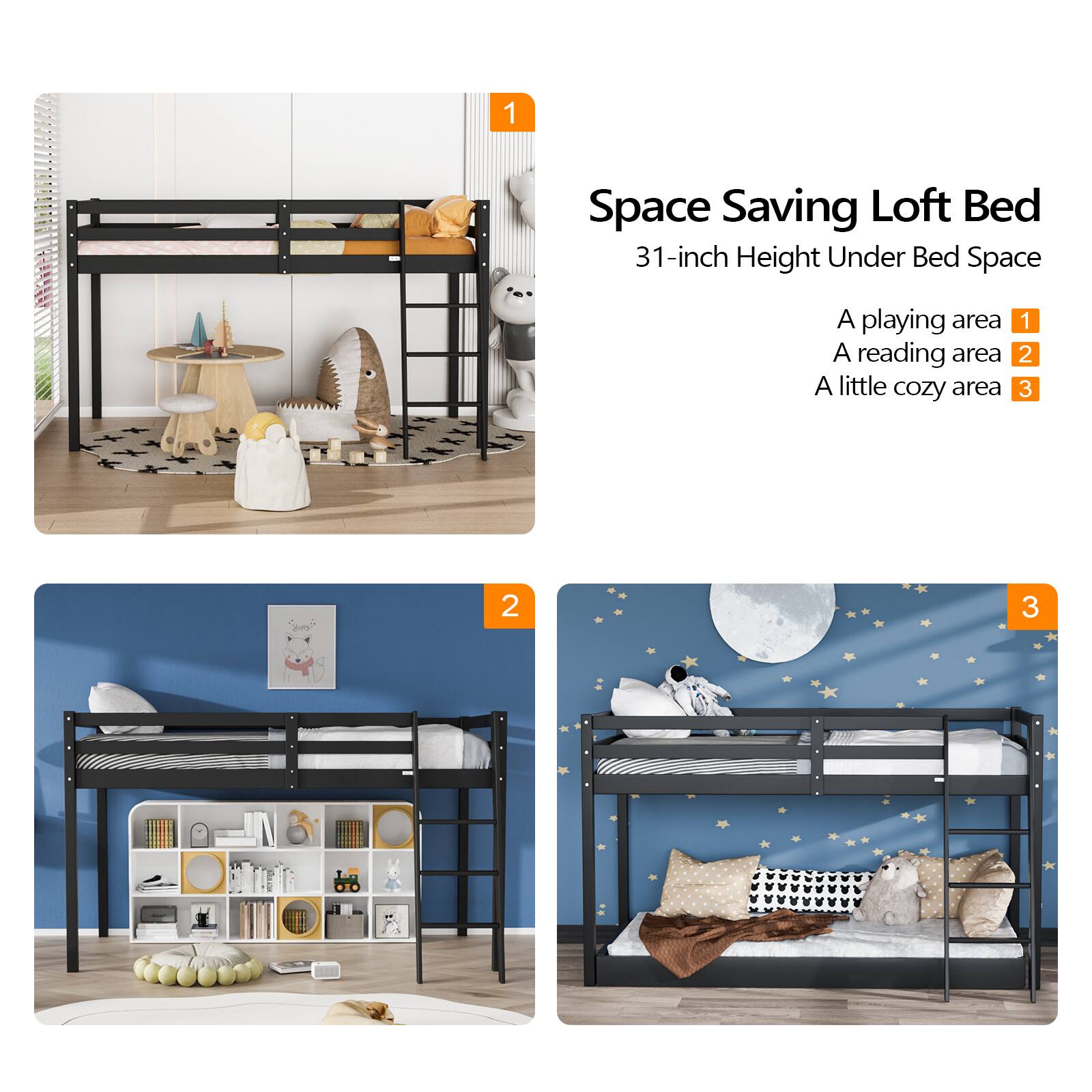 Space Saving Loft Bed  
31-inch Height Under Bed Space  

1. A playing area  
2. A reading area  
3. A little cozy area