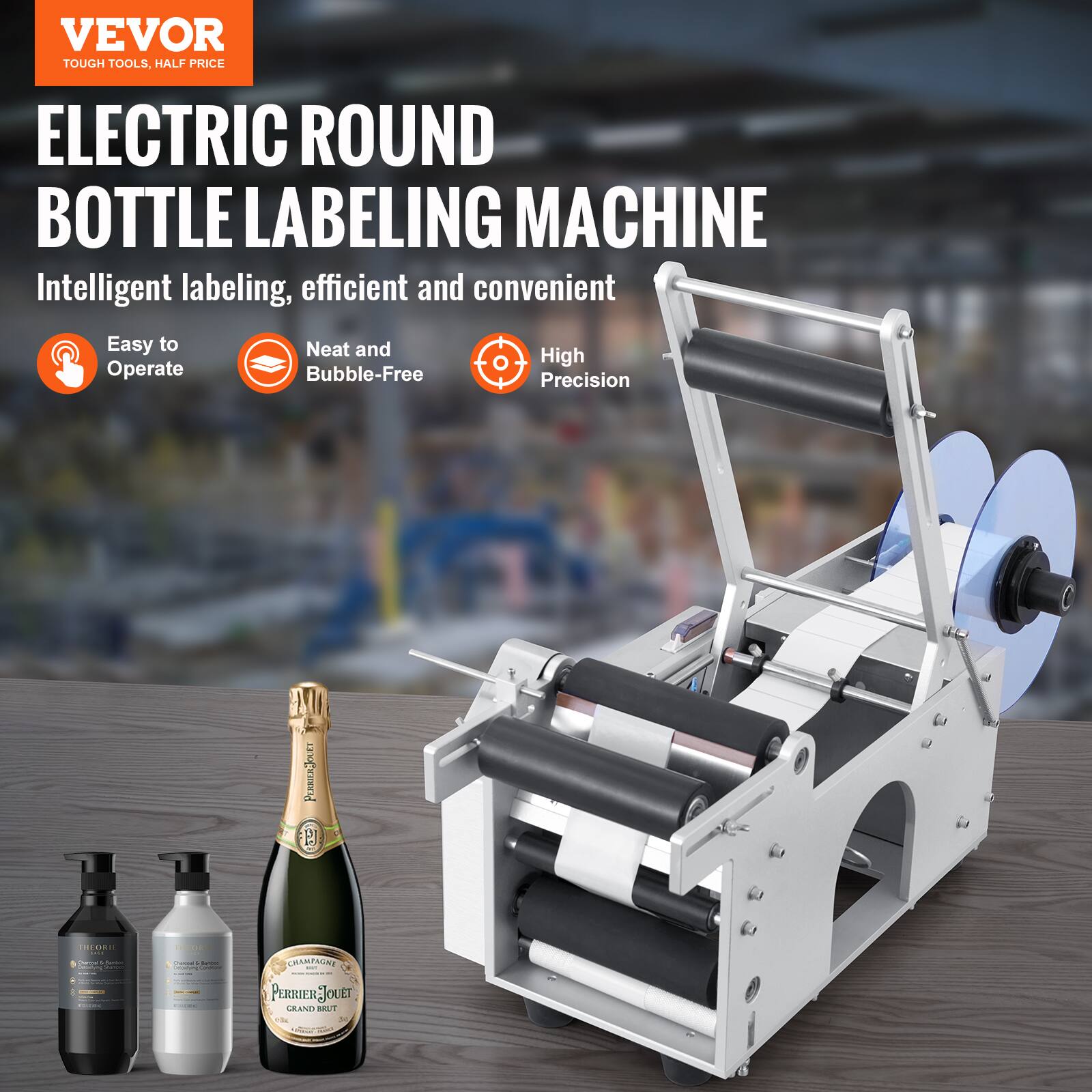 VEVOR  
TOUGH TOOLS, HALF PRICE  

ELECTRIC ROUND BOTTLE LABELING MACHINE  

Intelligent labeling, efficient and convenient  

- Easy to Operate  
- Neat and Bubble-Free  
- High Precision  

PERFECT  
CHAMPAGNE  
PERREIG JUET  
GRAND BRUT