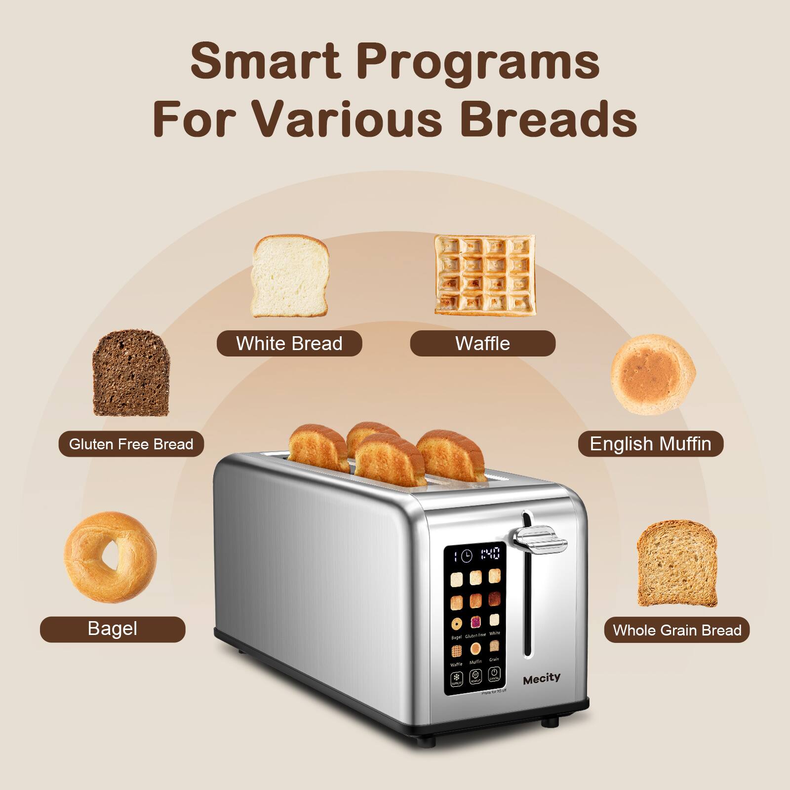 Smart Programs For Various Breads

- White Bread
- Waffle
- Gluten Free Bread
- English Muffin
- Bagel
- Whole Grain Bread

Mecity
