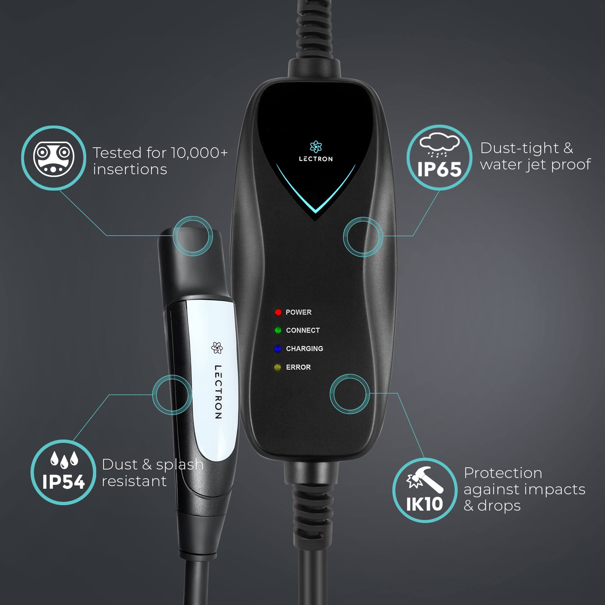 Tested for 10,000+ insertions, LECTRON is dust-tight and IP65 water jet proof. The device also offers power connect, LECTRON charging, and a charging light. Additionally, it is dust and splash IP54 resistant, providing protection against impacts and IK10 & drops.