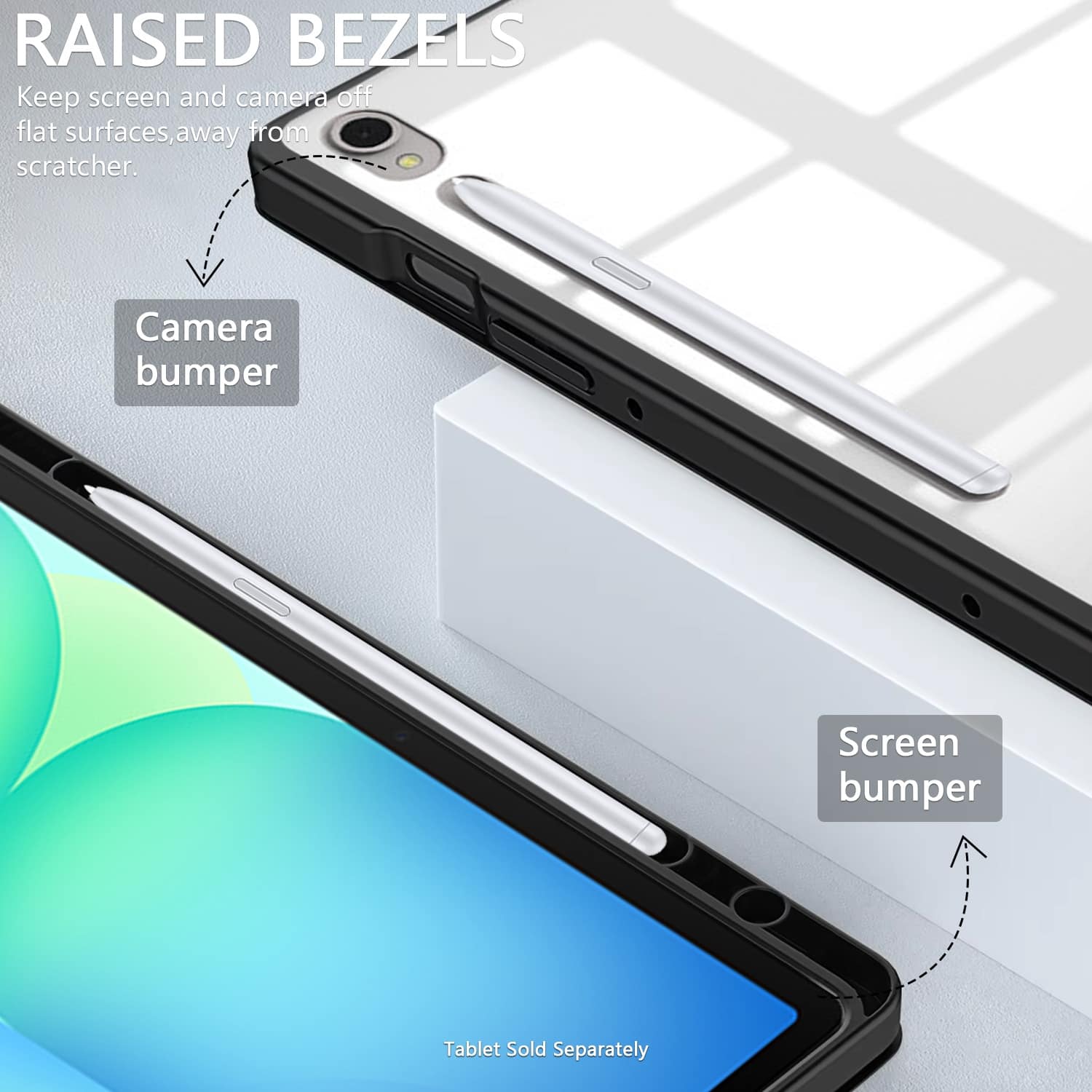 RAISED BEZELS Keep screen and camera off flat surfaces, away from scratcher. Camera bumper Screen bumper Tablet Sold Separately