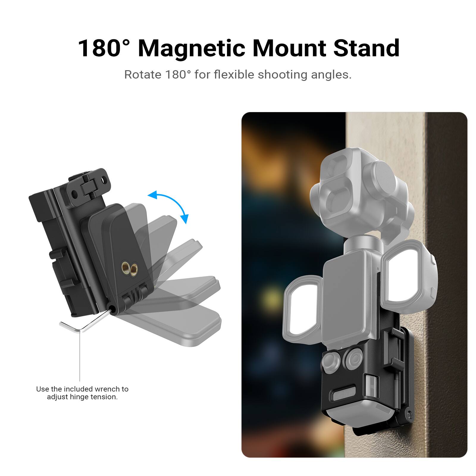 180° Magnetic Mount Stand  
Rotate 180° for flexible shooting angles.  
Use the included wrench to adjust hinge tension.