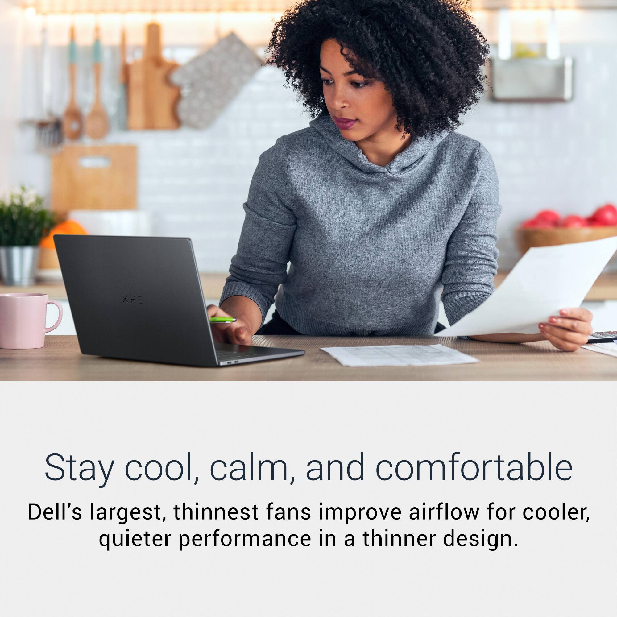 Stay cool, calm, and comfortable  
Dell's largest, thinnest fans improve airflow for cooler, quieter performance in a thinner design.