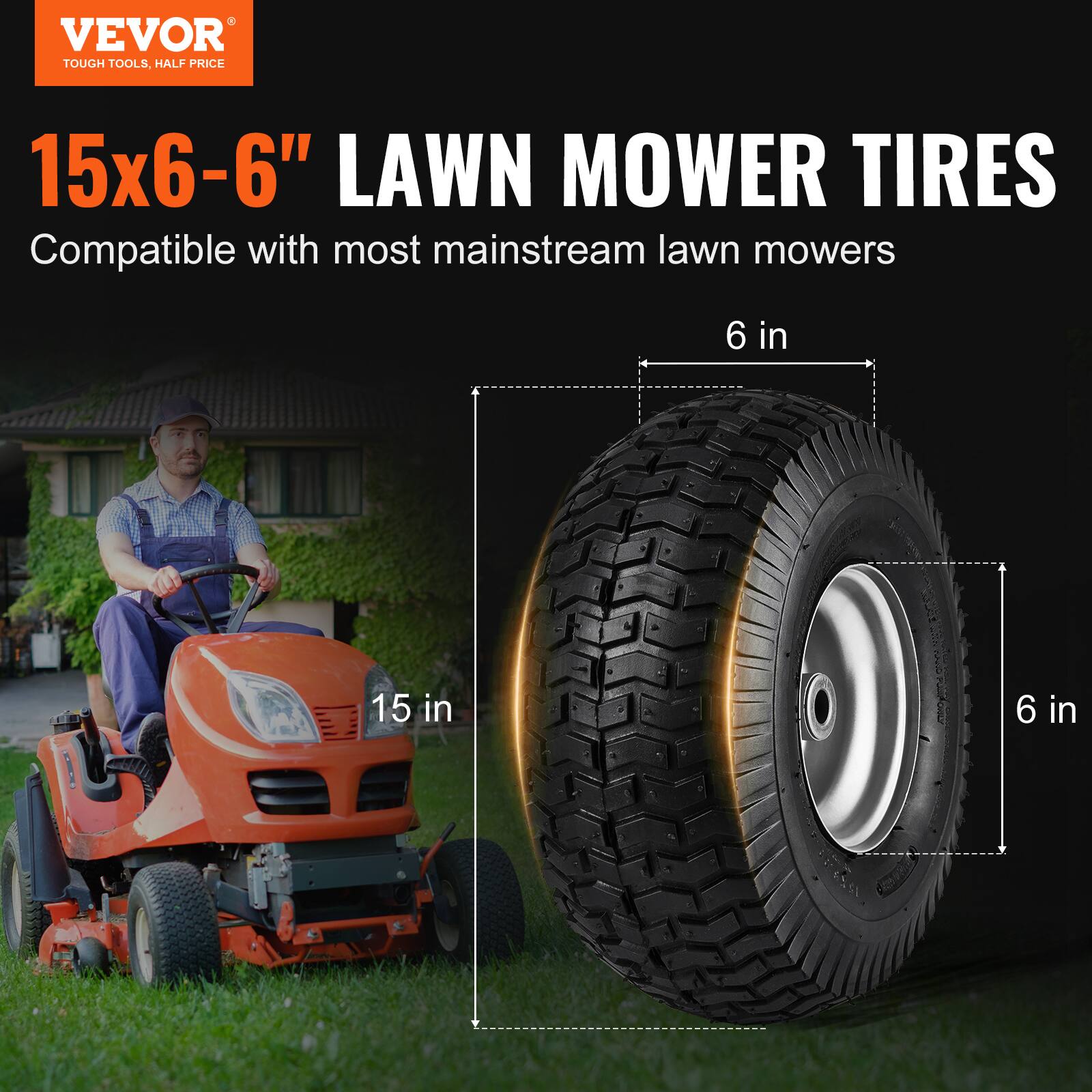 VEVOR  
TOUGH TOOLS, HALF PRICE  

15x6-6" LAWN MOWER TIRES  
Compatible with most mainstream lawn mowers  

15 in  
6 in  
6 in
