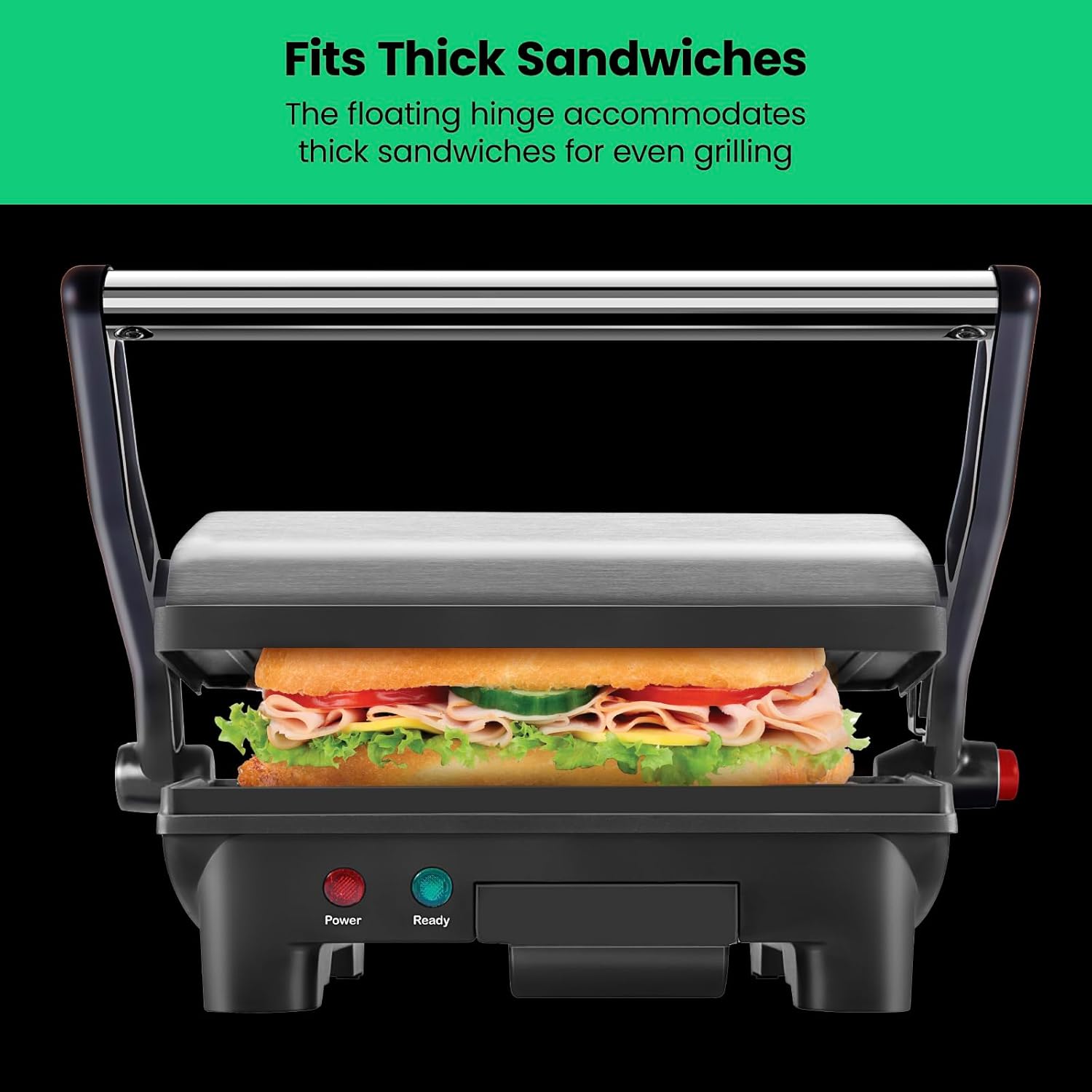 Fits Thick Sandwiches  
The floating hinge accommodates thick sandwiches for even grilling  

Power Ready